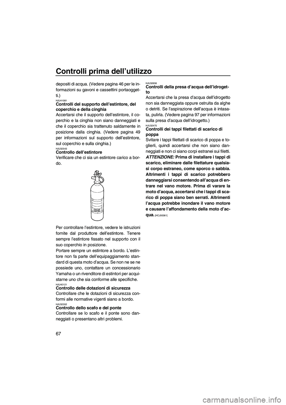 YAMAHA FZS 2013 Manuale duso (in Italian) Controlli prima dell’utilizzo
67
depositi di acqua. (Vedere pagina 46 per le in-
formazioni su gavoni e cassettini portaogget-
ti.)
HJU41081Controlli del supporto dell’estintore, del
coperchio e YAMAHA FZS 2013 Manuale duso (in Italian) Controlli prima dell’utilizzo
67
depositi di acqua. (Vedere pagina 46 per le in-
formazioni su gavoni e cassettini portaogget-
ti.)
HJU41081Controlli del supporto dell’estintore, del
coperchio e