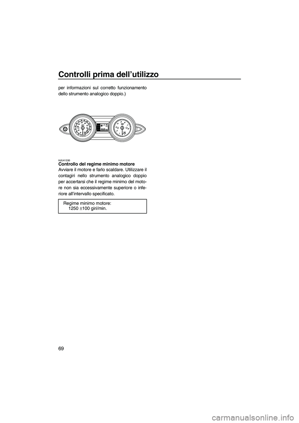 YAMAHA FZS 2013 Manuale duso (in Italian) Controlli prima dell’utilizzo
69
per informazioni sul corretto funzionamento
dello strumento analogico doppio.)
HJU41330Controllo del regime minimo motore
Avviare il motore e farlo scaldare. Utiliz YAMAHA FZS 2013 Manuale duso (in Italian) Controlli prima dell’utilizzo
69
per informazioni sul corretto funzionamento
dello strumento analogico doppio.)
HJU41330Controllo del regime minimo motore
Avviare il motore e farlo scaldare. Utiliz