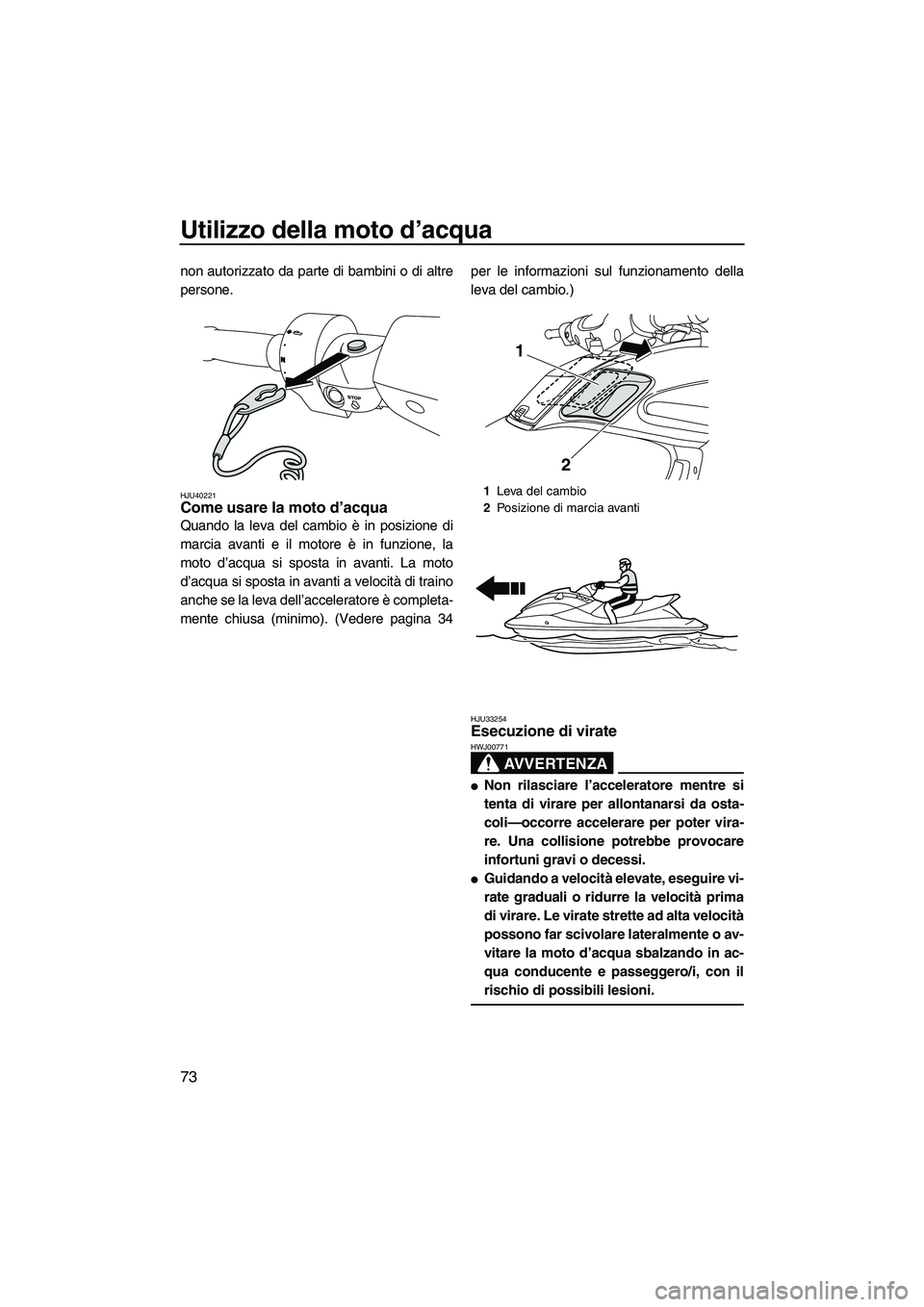YAMAHA FZS 2013 Manuale duso (in Italian) Utilizzo della moto d’acqua
73
non autorizzato da parte di bambini o di altre
persone.
HJU40221Come usare la moto d’acqua
Quando la leva del cambio è in posizione di
marcia avanti e il motore è YAMAHA FZS 2013 Manuale duso (in Italian) Utilizzo della moto d’acqua
73
non autorizzato da parte di bambini o di altre
persone.
HJU40221Come usare la moto d’acqua
Quando la leva del cambio è in posizione di
marcia avanti e il motore è