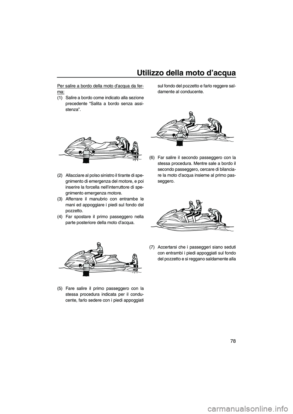 YAMAHA FZS 2013 Manuale duso (in Italian) Utilizzo della moto d’acqua
78
Per salire a bordo della moto d’acqua da fer-
ma:
(1) Salire a bordo come indicato alla sezioneprecedente “Salita a bordo senza assi-
stenza”.
(2) Allacciare al YAMAHA FZS 2013 Manuale duso (in Italian) Utilizzo della moto d’acqua
78
Per salire a bordo della moto d’acqua da fer-
ma:
(1) Salire a bordo come indicato alla sezioneprecedente “Salita a bordo senza assi-
stenza”.
(2) Allacciare al