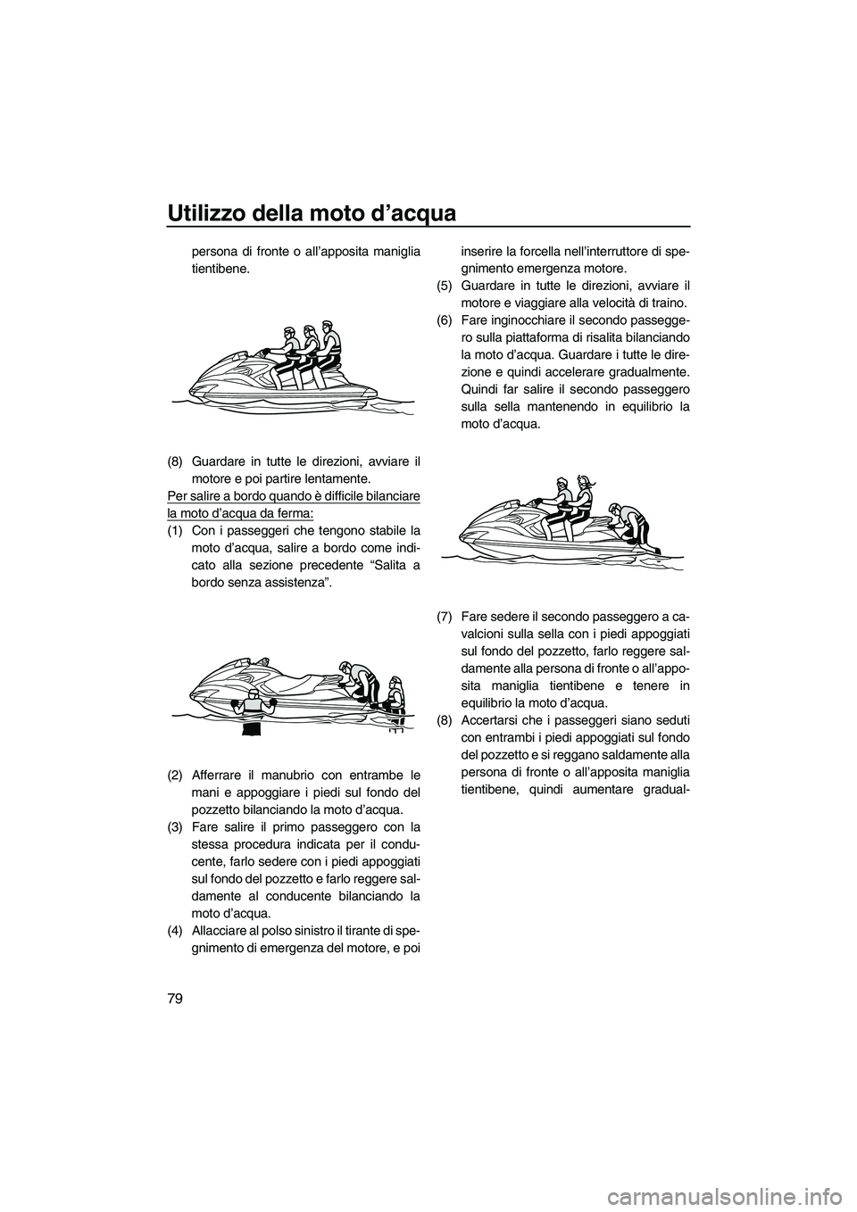 YAMAHA FZS 2013 Manuale duso (in Italian) Utilizzo della moto d’acqua
79
persona di fronte o all’apposita maniglia
tientibene.
(8) Guardare in tutte le direzioni, avviare il motore e poi partire lentamente.
Per salire a bordo quando è di YAMAHA FZS 2013 Manuale duso (in Italian) Utilizzo della moto d’acqua
79
persona di fronte o all’apposita maniglia
tientibene.
(8) Guardare in tutte le direzioni, avviare il motore e poi partire lentamente.
Per salire a bordo quando è di