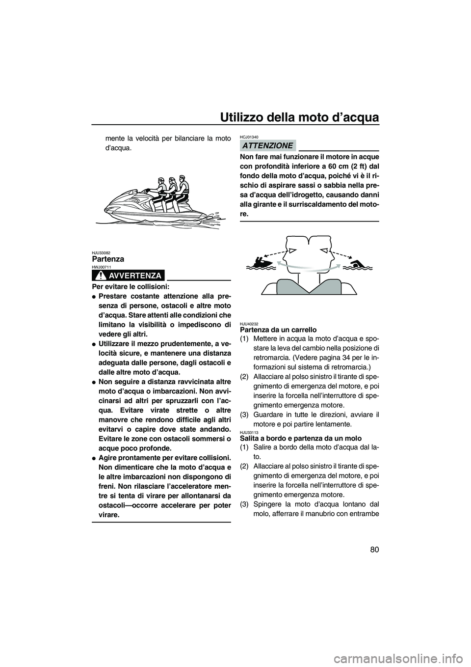 YAMAHA FZS 2013 Manuale duso (in Italian) Utilizzo della moto d’acqua
80
mente la velocità per bilanciare la moto
d’acqua.
HJU33082Partenza
AVVERTENZA
HWJ00711
Per evitare le collisioni:
●Prestare costante attenzione alla pre-
senza d YAMAHA FZS 2013 Manuale duso (in Italian) Utilizzo della moto d’acqua
80
mente la velocità per bilanciare la moto
d’acqua.
HJU33082Partenza
AVVERTENZA
HWJ00711
Per evitare le collisioni:
●Prestare costante attenzione alla pre-
senza d