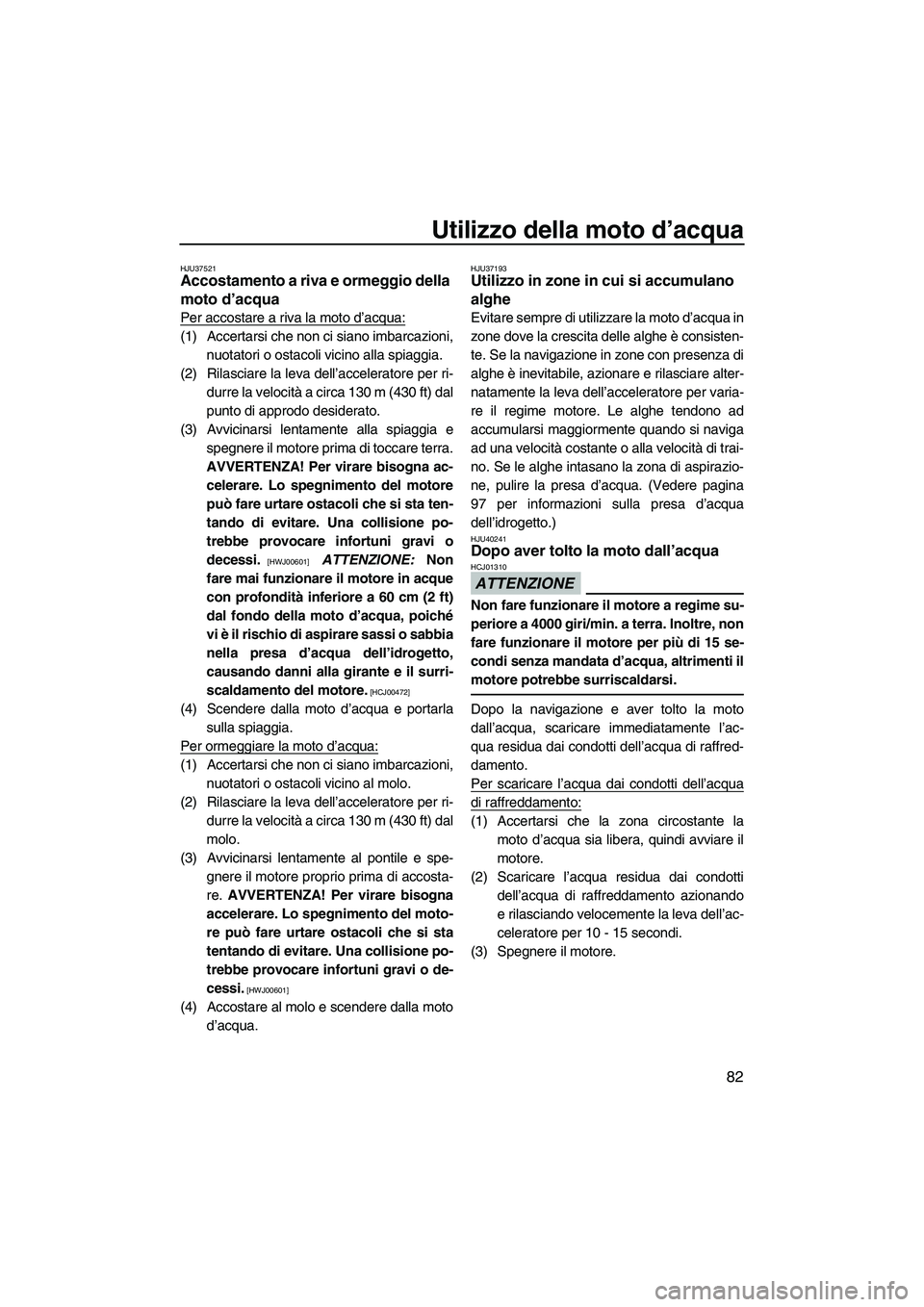 YAMAHA FZS 2013 Manuale duso (in Italian) Utilizzo della moto d’acqua
82
HJU37521Accostamento a riva e ormeggio della
moto d’acqua
Per accostare a riva la moto d’acqua:
(1) Accertarsi che non ci siano imbarcazioni,nuotatori o ostacoli YAMAHA FZS 2013 Manuale duso (in Italian) Utilizzo della moto d’acqua
82
HJU37521Accostamento a riva e ormeggio della
moto d’acqua
Per accostare a riva la moto d’acqua:
(1) Accertarsi che non ci siano imbarcazioni,nuotatori o ostacoli