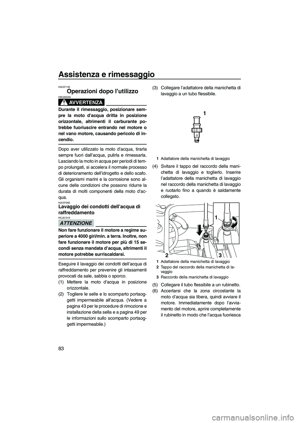 YAMAHA FZS 2013 Manuale duso (in Italian) Assistenza e rimessaggio
83
HJU37145
Operazioni dopo l’utilizzo
AVVERTENZA
HWJ00330
Durante il rimessaggio, posizionare sem-
pre la moto d’acqua dritta in posizione
orizzontale, altrimenti il car YAMAHA FZS 2013 Manuale duso (in Italian) Assistenza e rimessaggio
83
HJU37145
Operazioni dopo l’utilizzo
AVVERTENZA
HWJ00330
Durante il rimessaggio, posizionare sem-
pre la moto d’acqua dritta in posizione
orizzontale, altrimenti il car