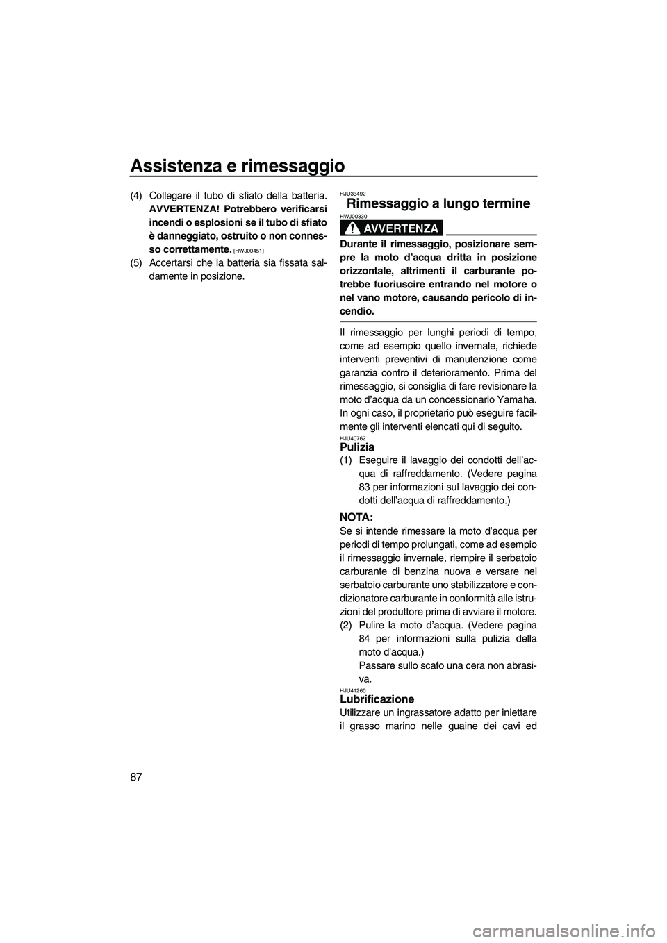 YAMAHA FZS 2013 Manuale duso (in Italian) Assistenza e rimessaggio
87
(4) Collegare il tubo di sfiato della batteria.AVVERTENZA! Potrebbero verificarsiincendi o esplosioni se il tubo di sfiato
è danneggiato, ostruito o non connes-
so corrett YAMAHA FZS 2013 Manuale duso (in Italian) Assistenza e rimessaggio
87
(4) Collegare il tubo di sfiato della batteria.AVVERTENZA! Potrebbero verificarsiincendi o esplosioni se il tubo di sfiato
è danneggiato, ostruito o non connes-
so corrett