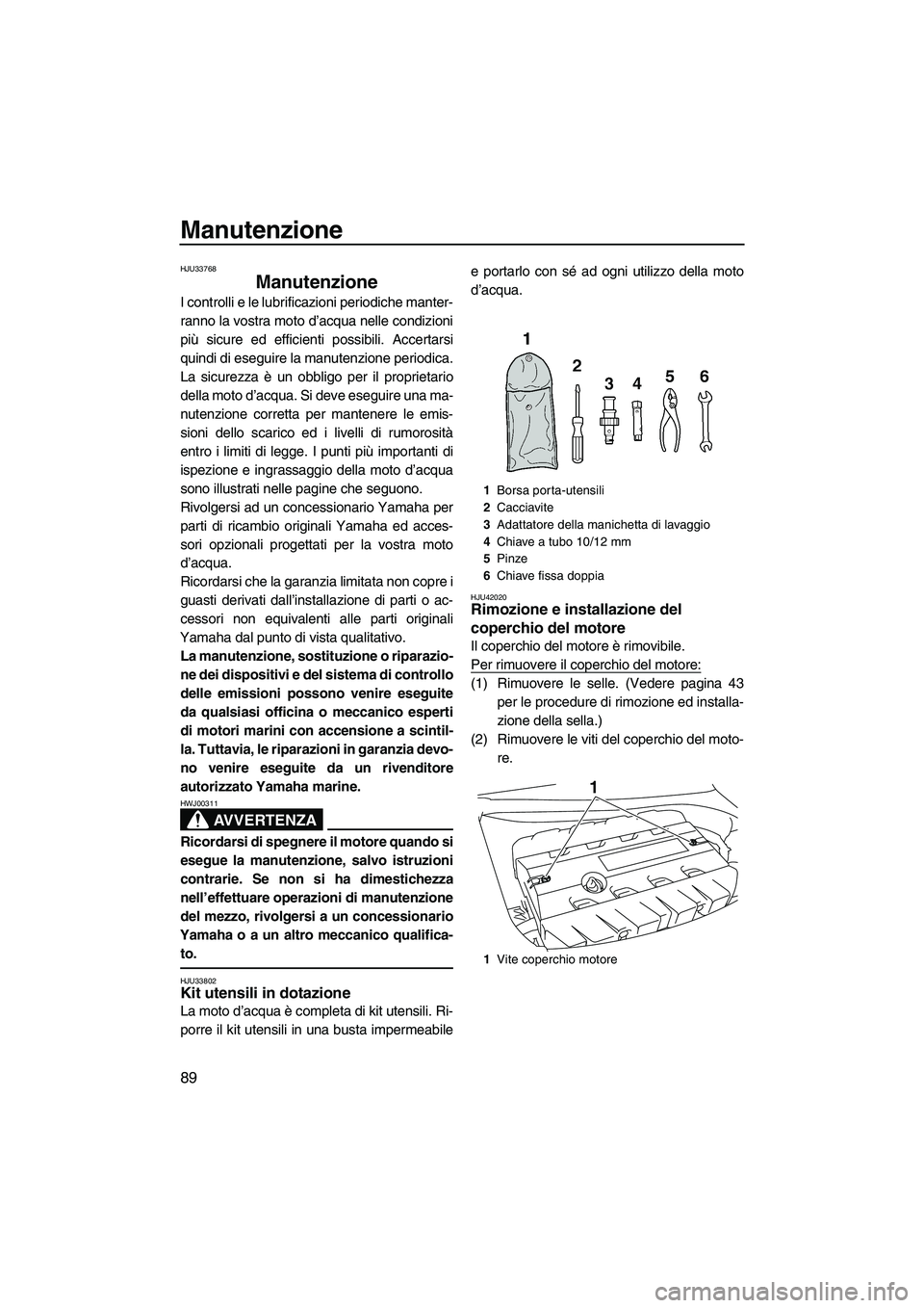 YAMAHA FZS 2013 Manuale duso (in Italian) Manutenzione
89
HJU33768
Manutenzione
I controlli e le lubrificazioni periodiche manter-
ranno la vostra moto d’acqua nelle condizioni
più sicure ed efficienti possibili. Accertarsi
quindi di eseg YAMAHA FZS 2013 Manuale duso (in Italian) Manutenzione
89
HJU33768
Manutenzione
I controlli e le lubrificazioni periodiche manter-
ranno la vostra moto d’acqua nelle condizioni
più sicure ed efficienti possibili. Accertarsi
quindi di eseg