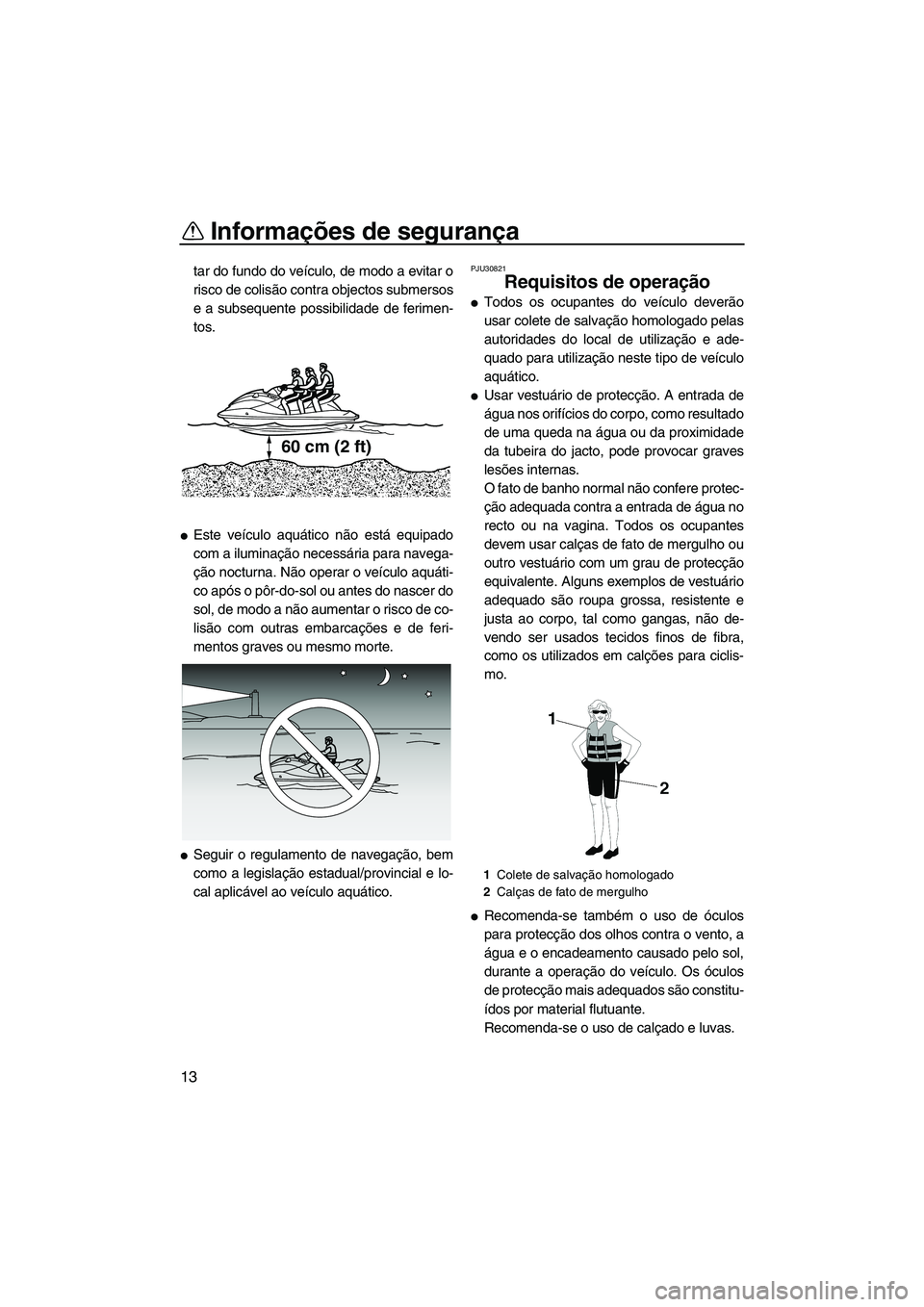 YAMAHA FZS 2013  Manual de utilização (in Portuguese) Informações de segurança
13
tar do fundo do veículo, de modo a evitar o
risco de colisão contra objectos submersos
e a subsequente possibilidade de ferimen-
tos.
●Este veículo aquático não e