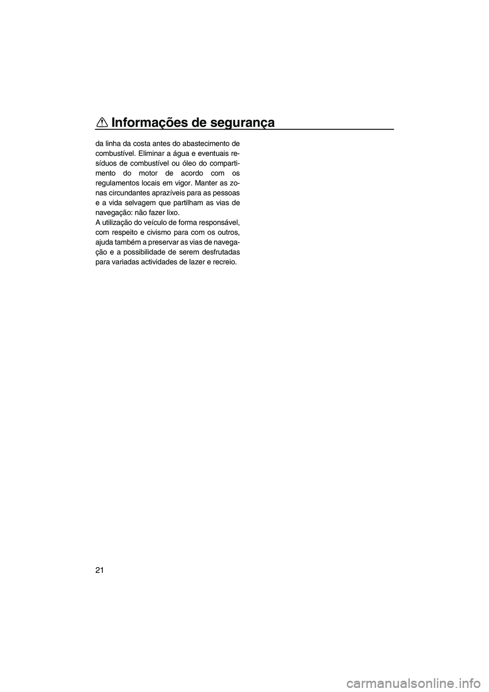 YAMAHA FZS 2013 Manual de utilização (in Portuguese) Informações de segurança
21
da linha da costa antes do abastecimento de
combustível. Eliminar a água e eventuais re-
síduos de combustível ou óleo do comparti-
mento do motor de acordo com os
YAMAHA FZS 2013 Manual de utilização (in Portuguese) Informações de segurança
21
da linha da costa antes do abastecimento de
combustível. Eliminar a água e eventuais re-
síduos de combustível ou óleo do comparti-
mento do motor de acordo com os
