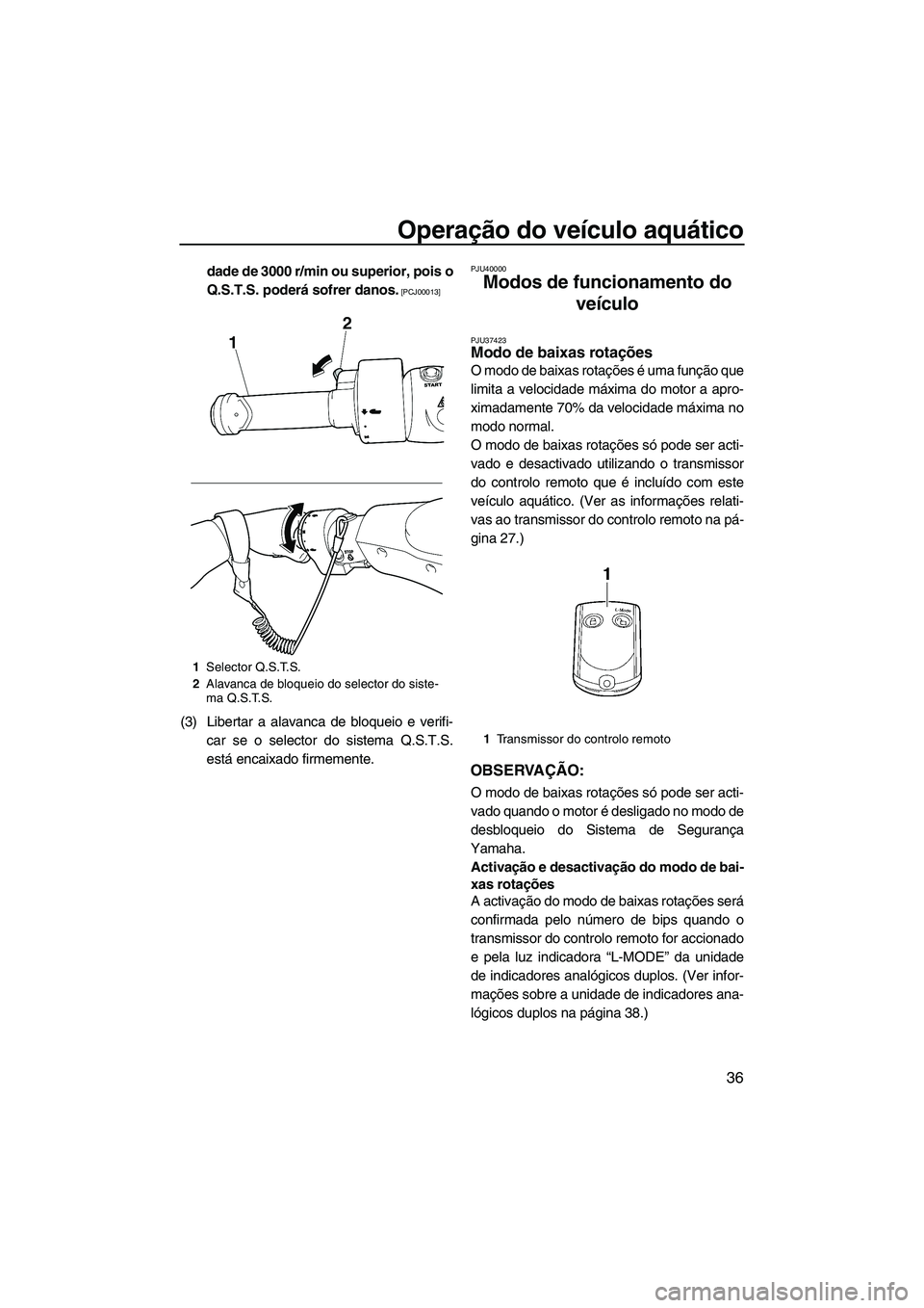 YAMAHA FZS 2013  Manual de utilização (in Portuguese) Operação do veículo aquático
36
dade de 3000 r/min ou superior, pois o
Q.S.T.S. poderá sofrer danos.
 [PCJ00013]
(3) Libertar a alavanca de bloqueio e verifi-car se o selector do sistema Q.S.T.S.