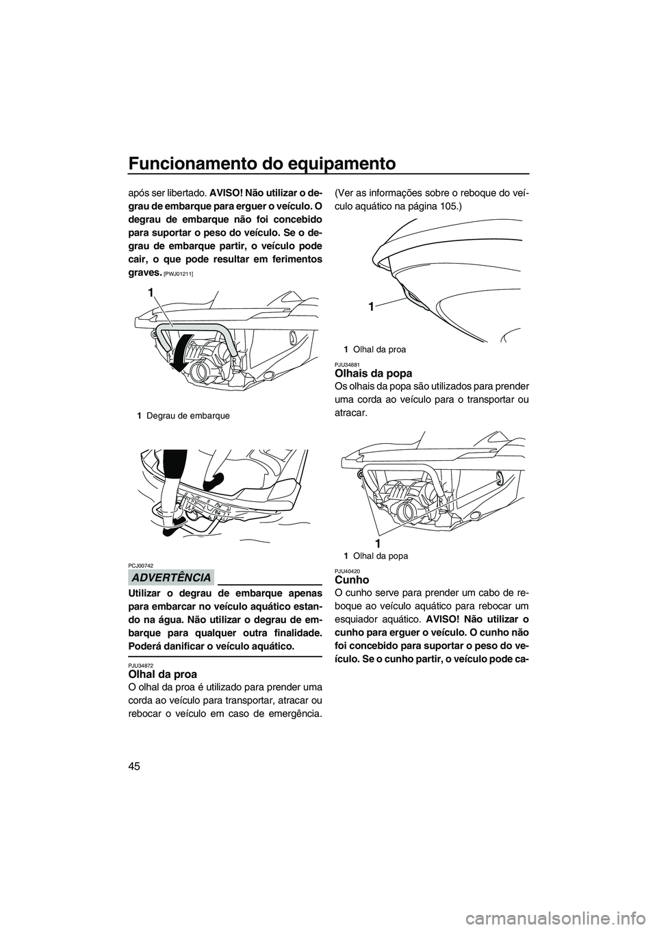 YAMAHA FZS 2013 Manual de utilização (in Portuguese) Funcionamento do equipamento
45
após ser libertado. AVISO! Não utilizar o de-
grau de embarque para erguer o veículo. O
degrau de embarque não foi concebido
para suportar o peso do veículo. Se o YAMAHA FZS 2013 Manual de utilização (in Portuguese) Funcionamento do equipamento
45
após ser libertado. AVISO! Não utilizar o de-
grau de embarque para erguer o veículo. O
degrau de embarque não foi concebido
para suportar o peso do veículo. Se o