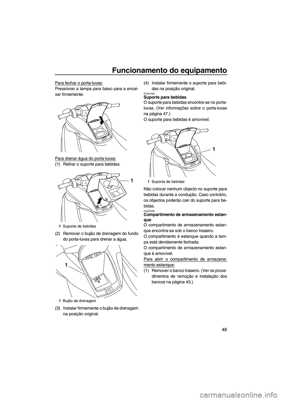 YAMAHA FZS 2013 Manual de utilização (in Portuguese) Funcionamento do equipamento
48
Para fechar o porta-luvas:
Pressionar a tampa para baixo para a encai-
xar firmemente.
Para drenar água do porta-luvas:
(1) Retirar o suporte para bebidas.
(2) Remover YAMAHA FZS 2013 Manual de utilização (in Portuguese) Funcionamento do equipamento
48
Para fechar o porta-luvas:
Pressionar a tampa para baixo para a encai-
xar firmemente.
Para drenar água do porta-luvas:
(1) Retirar o suporte para bebidas.
(2) Remover
