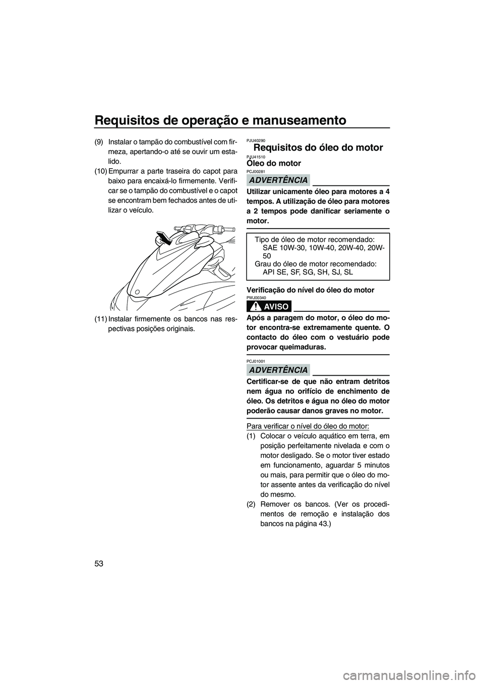 YAMAHA FZS 2013 Manual de utilização (in Portuguese) Requisitos de operação e manuseamento
53
(9) Instalar o tampão do combustível com fir-meza, apertando-o até se ouvir um esta-
lido.
(10) Empurrar a parte traseira do capot para baixo para encaix YAMAHA FZS 2013 Manual de utilização (in Portuguese) Requisitos de operação e manuseamento
53
(9) Instalar o tampão do combustível com fir-meza, apertando-o até se ouvir um esta-
lido.
(10) Empurrar a parte traseira do capot para baixo para encaix