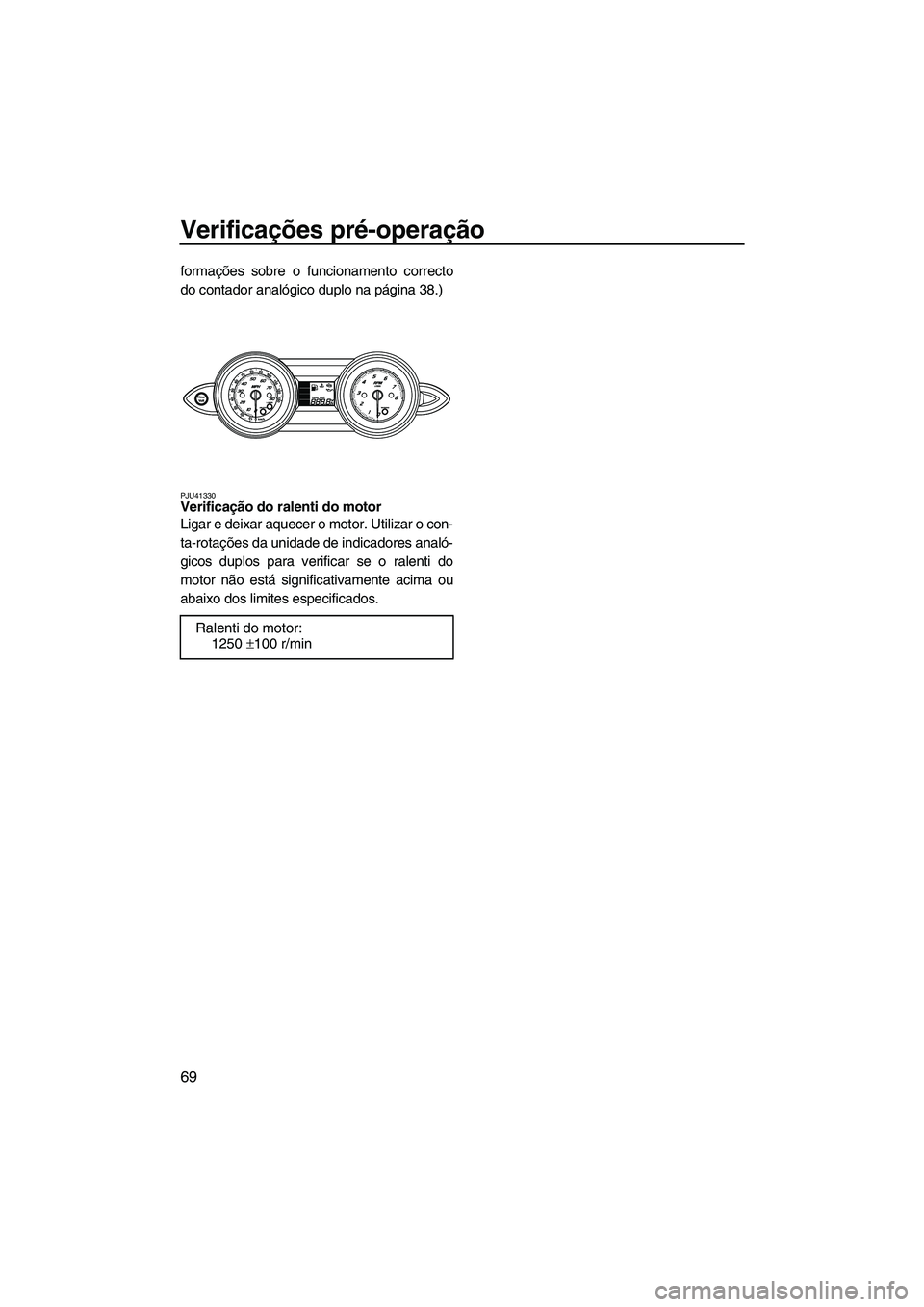 YAMAHA FZS 2013 Manual de utilização (in Portuguese) Verificações pré-operação
69
formações sobre o funcionamento correcto
do contador analógico duplo na página 38.)
PJU41330Verificação do ralenti do motor
Ligar e deixar aquecer o motor. Uti YAMAHA FZS 2013 Manual de utilização (in Portuguese) Verificações pré-operação
69
formações sobre o funcionamento correcto
do contador analógico duplo na página 38.)
PJU41330Verificação do ralenti do motor
Ligar e deixar aquecer o motor. Uti