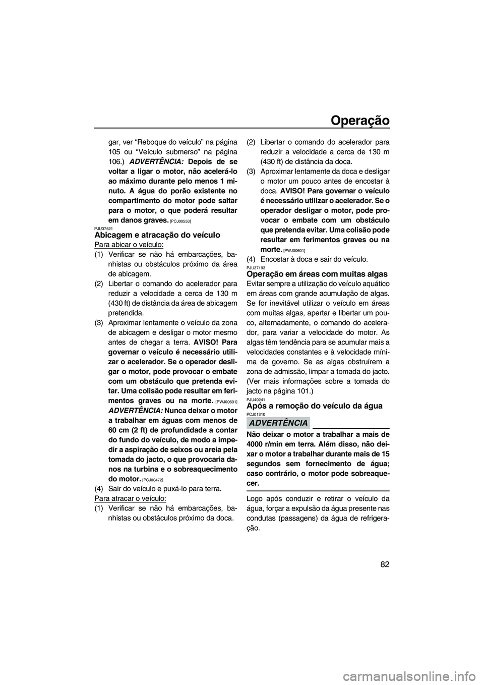 YAMAHA FZS 2013 Manual de utilização (in Portuguese) Operação
82
gar, ver “Reboque do veículo” na página
105 ou “Veículo submerso” na página
106.) ADVERTÊNCIA: Depois de se
voltar a ligar o motor, não acelerá-lo
ao máximo durante pelo YAMAHA FZS 2013 Manual de utilização (in Portuguese) Operação
82
gar, ver “Reboque do veículo” na página
105 ou “Veículo submerso” na página
106.) ADVERTÊNCIA: Depois de se
voltar a ligar o motor, não acelerá-lo
ao máximo durante pelo