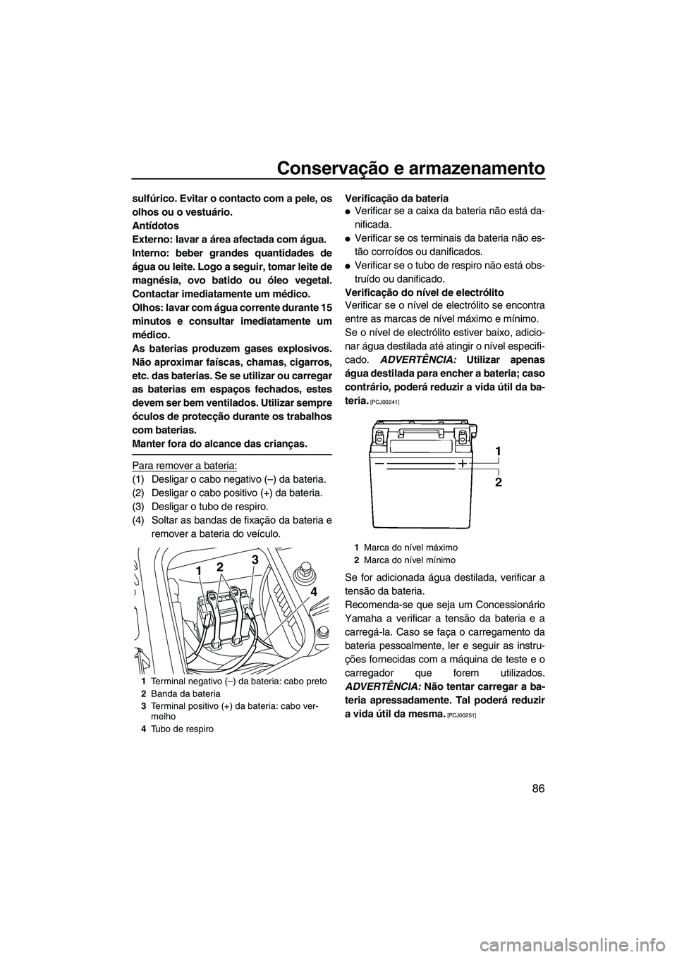 YAMAHA FZS 2013 Manual de utilização (in Portuguese) Conservação e armazenamento
86
sulfúrico. Evitar o contacto com a pele, os
olhos ou o vestuário.
Antídotos
Externo: lavar a área afectada com água.
Interno: beber grandes quantidades de
água o YAMAHA FZS 2013 Manual de utilização (in Portuguese) Conservação e armazenamento
86
sulfúrico. Evitar o contacto com a pele, os
olhos ou o vestuário.
Antídotos
Externo: lavar a área afectada com água.
Interno: beber grandes quantidades de
água o