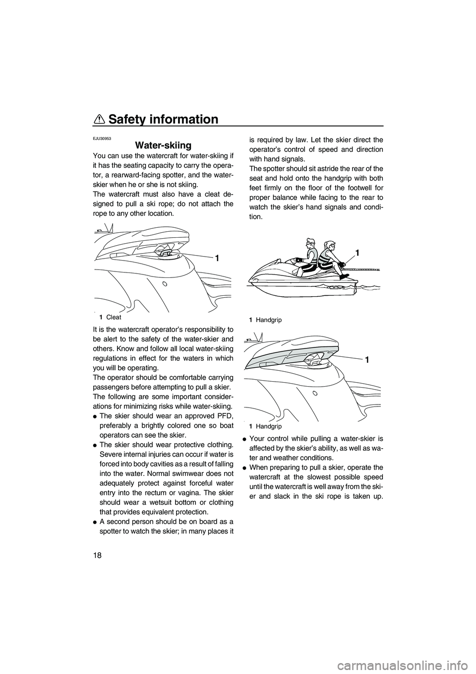 YAMAHA FZS 2012 Owners Manual Safety information
18
EJU30953
Water-skiing 
You can use the watercraft for water-skiing if
it has the seating capacity to carry the opera-
tor, a rearward-facing spotter, and the water-
skier when he