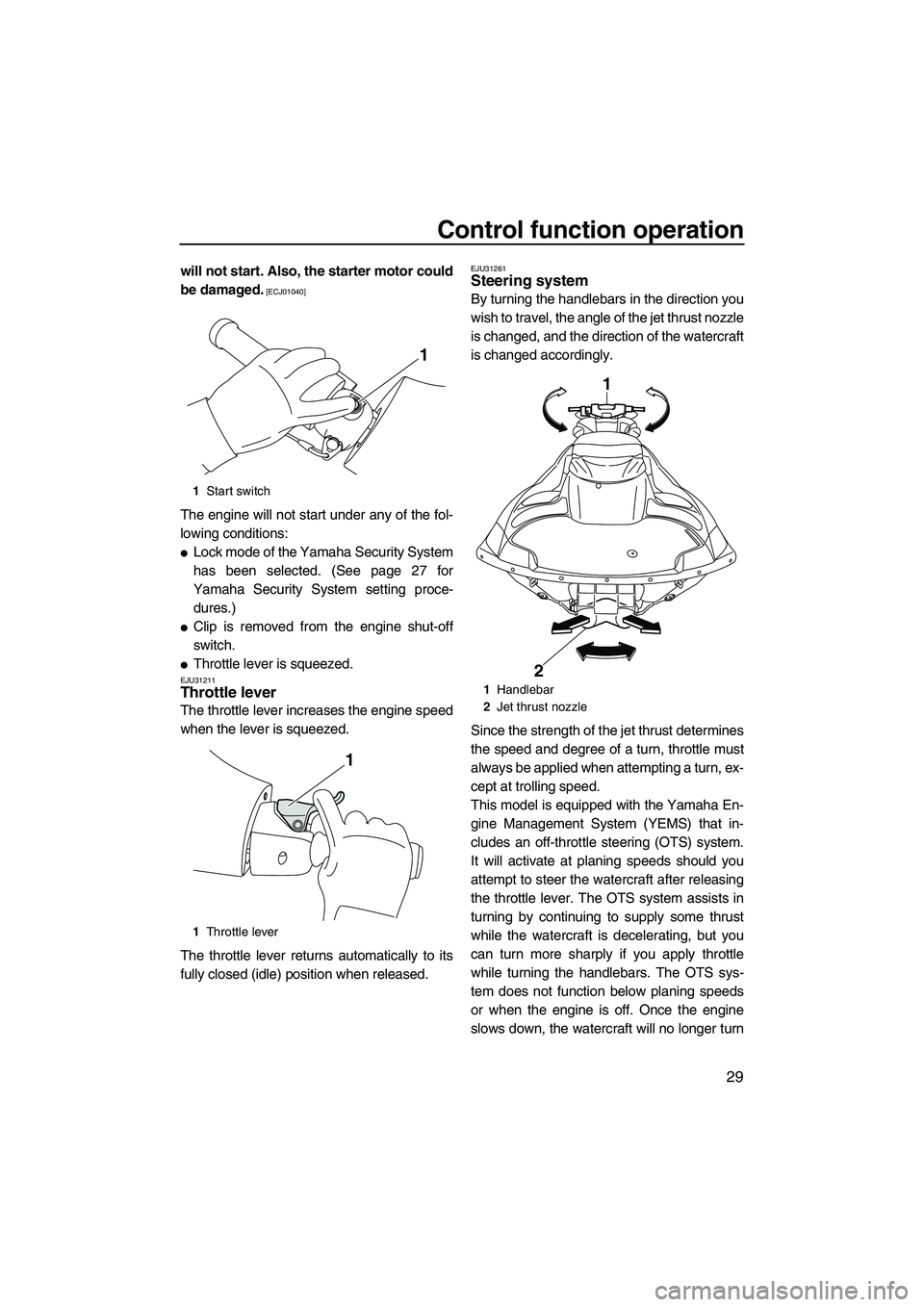 YAMAHA FZS 2012 Owners Guide Control function operation
29
will not start. Also, the starter motor could
be damaged.
 [ECJ01040]
The engine will not start under any of the fol-
lowing conditions:
Lock mode of the Yamaha Security