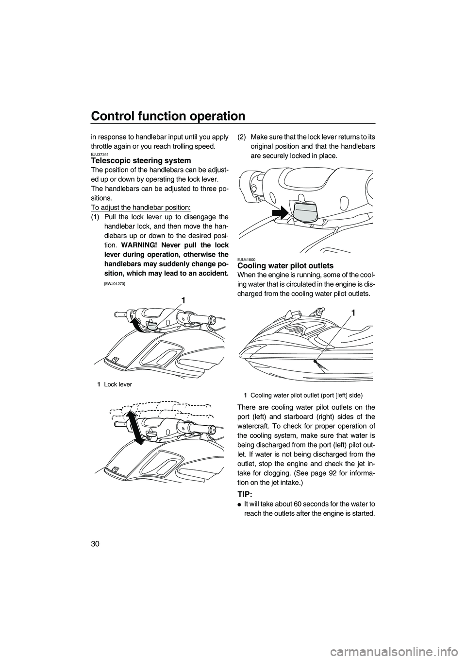 YAMAHA FZS 2012 Owners Guide Control function operation
30
in response to handlebar input until you apply
throttle again or you reach trolling speed.
EJU37341Telescopic steering system 
The position of the handlebars can be adjus