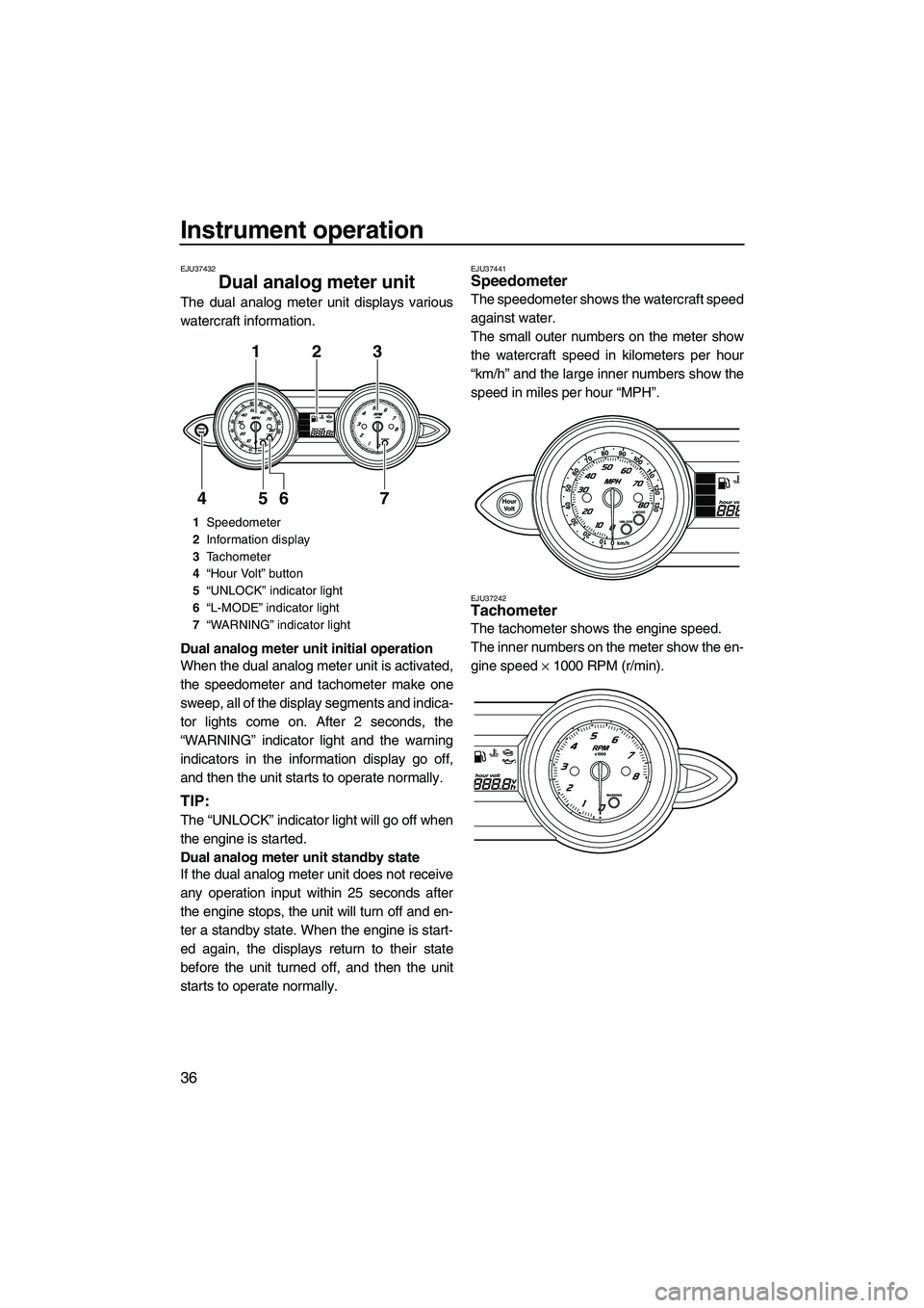 YAMAHA FZS 2012 Service Manual Instrument operation
36
EJU37432
Dual analog meter unit
The dual analog meter unit displays various
watercraft information.
Dual analog meter unit initial operation
When the dual analog meter unit is YAMAHA FZS 2012 Service Manual Instrument operation
36
EJU37432
Dual analog meter unit
The dual analog meter unit displays various
watercraft information.
Dual analog meter unit initial operation
When the dual analog meter unit is