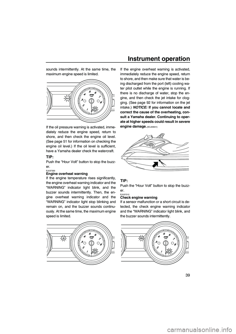 YAMAHA FZS SVHO 2012  Owners Manual Instrument operation
39
sounds intermittently. At the same time, the
maximum engine speed is limited.
If the oil pressure warning is activated, imme-
diately reduce the engine speed, return to
shore, 