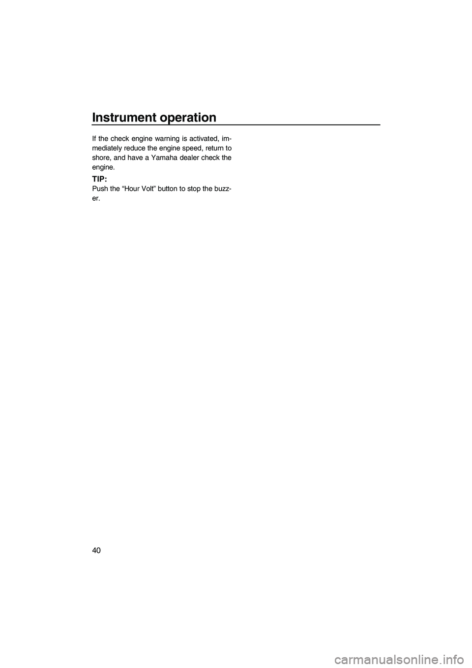 YAMAHA FZS 2012 Service Manual Instrument operation
40
If the check engine warning is activated, im-
mediately reduce the engine speed, return to
shore, and have a Yamaha dealer check the
engine.
TIP:
Push the “Hour Volt” butto YAMAHA FZS 2012 Service Manual Instrument operation
40
If the check engine warning is activated, im-
mediately reduce the engine speed, return to
shore, and have a Yamaha dealer check the
engine.
TIP:
Push the “Hour Volt” butto