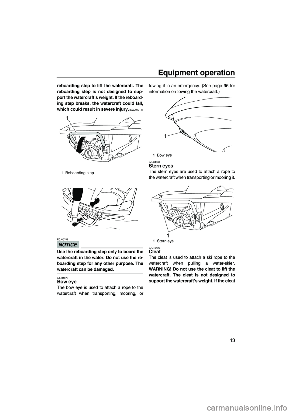 YAMAHA FZS 2012 Service Manual Equipment operation
43
reboarding step to lift the watercraft. The
reboarding step is not designed to sup-
port the watercraft’s weight. If the reboard-
ing step breaks, the watercraft could fall,
w YAMAHA FZS 2012 Service Manual Equipment operation
43
reboarding step to lift the watercraft. The
reboarding step is not designed to sup-
port the watercraft’s weight. If the reboard-
ing step breaks, the watercraft could fall,
w