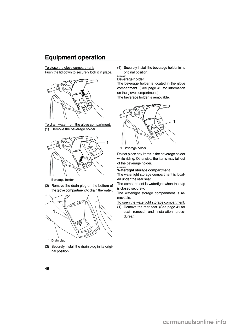 YAMAHA FZS 2012 Workshop Manual Equipment operation
46
To close the glove compartment:
Push the lid down to securely lock it in place.
To drain water from the glove compartment:
(1) Remove the beverage holder.
(2) Remove the drain p