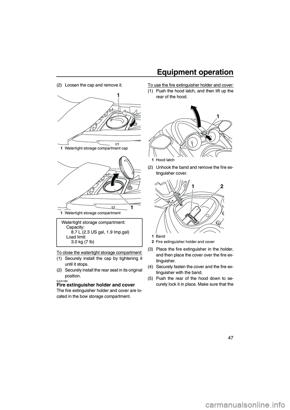 YAMAHA FZS 2012 Workshop Manual Equipment operation
47
(2) Loosen the cap and remove it.
To close the watertight storage compartment:
(1) Securely install the cap by tightening it
until it stops.
(2) Securely install the rear seat i