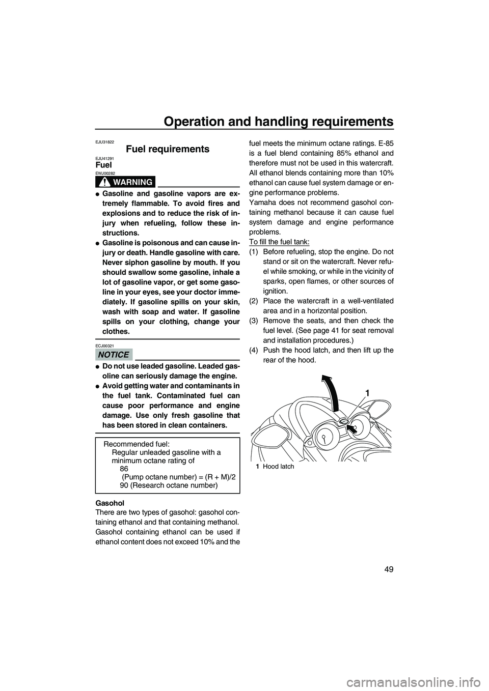 YAMAHA FZS 2012 Workshop Manual Operation and handling requirements
49
EJU31822
Fuel requirements EJU41291Fuel 
WARNING
EWJ00282
Gasoline and gasoline vapors are ex-
tremely flammable. To avoid fires and
explosions and to reduce th