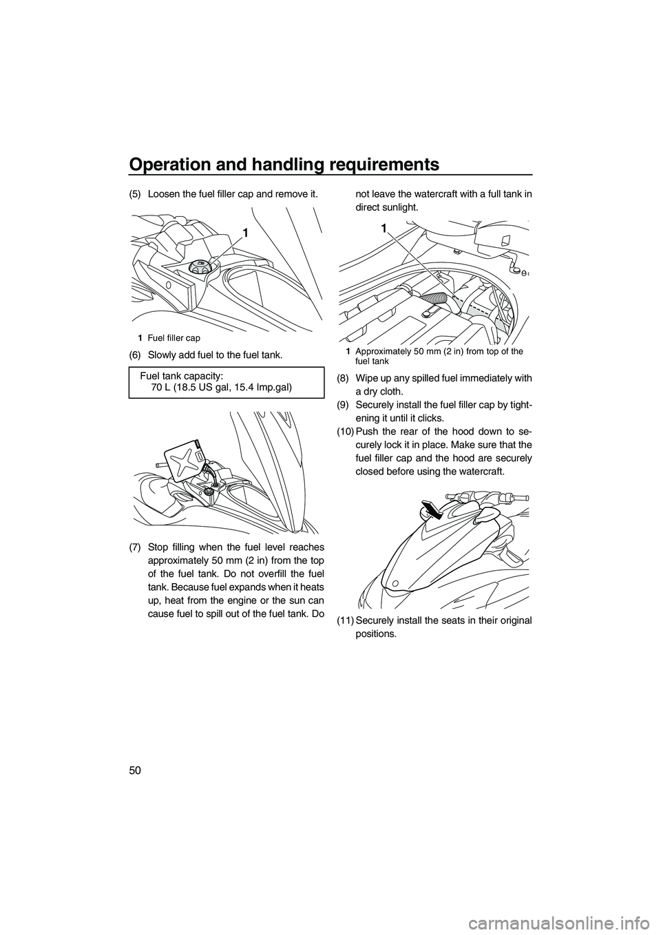 YAMAHA FZS 2012 Workshop Manual Operation and handling requirements
50
(5) Loosen the fuel filler cap and remove it.
(6) Slowly add fuel to the fuel tank.
(7) Stop filling when the fuel level reaches
approximately 50 mm (2 in) from 