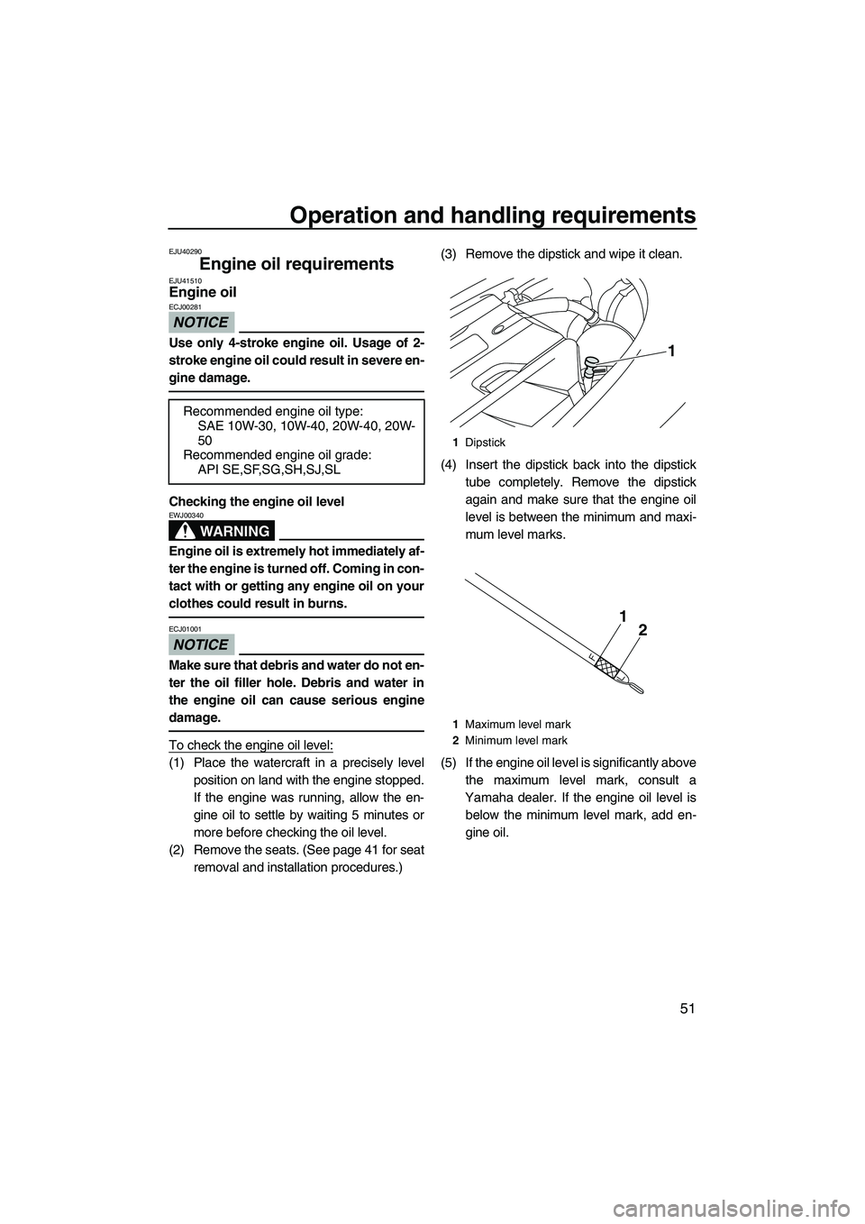 YAMAHA FZS SVHO 2012  Owners Manual Operation and handling requirements
51
EJU40290
Engine oil requirements EJU41510Engine oil 
NOTICE
ECJ00281
Use only 4-stroke engine oil. Usage of 2-
stroke engine oil could result in severe en-
gine 