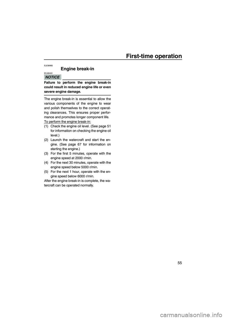 YAMAHA FZS SVHO 2012  Owners Manual First-time operation
55
EJU36665
Engine break-in 
NOTICE
ECJ00431
Failure to perform the engine break-in
could result in reduced engine life or even
severe engine damage.
The engine break-in is essent