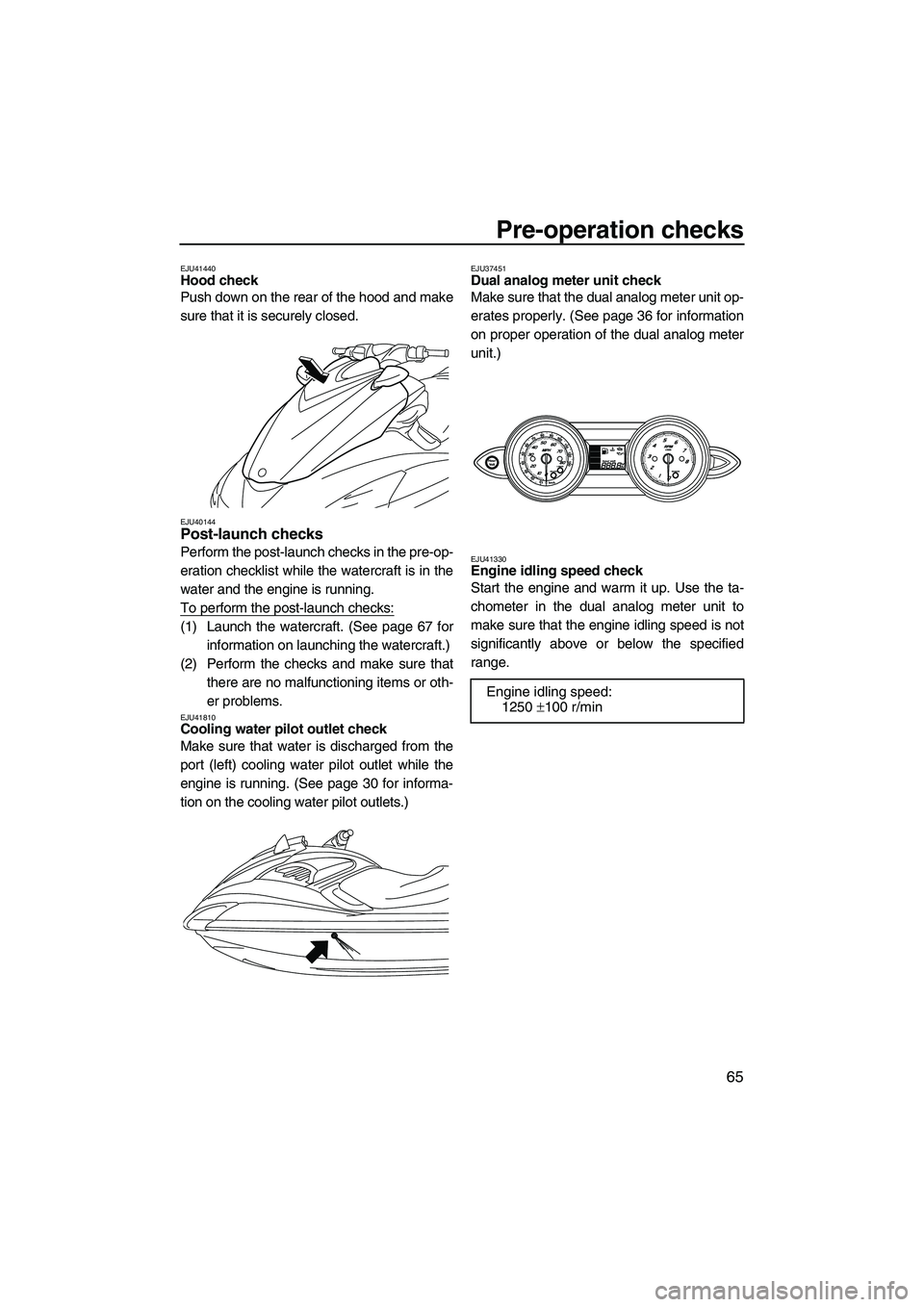 YAMAHA FZS 2012 Manual PDF Pre-operation checks
65
EJU41440Hood check 
Push down on the rear of the hood and make
sure that it is securely closed.
EJU40144Post-launch checks 
Perform the post-launch checks in the pre-op-
eratio