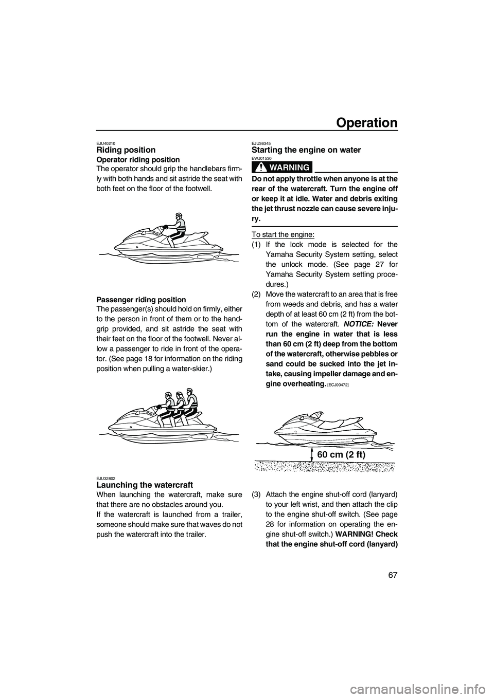 YAMAHA FZS SVHO 2012  Owners Manual Operation
67
EJU40210Riding position 
Operator riding position
The operator should grip the handlebars firm-
ly with both hands and sit astride the seat with
both feet on the floor of the footwell.
Pa