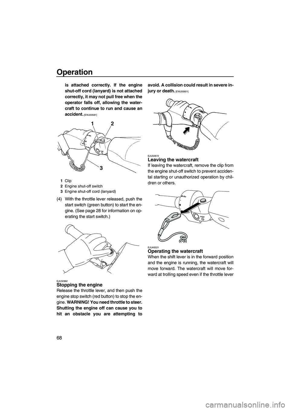 YAMAHA FZS 2012 Manual PDF Operation
68
is attached correctly. If the engine
shut-off cord (lanyard) is not attached
correctly, it may not pull free when the
operator falls off, allowing the water-
craft to continue to run and 