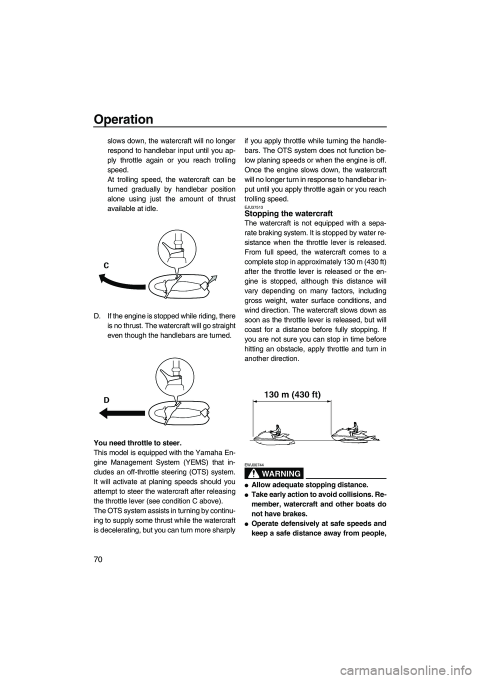 YAMAHA FZS 2012 Manual PDF Operation
70
slows down, the watercraft will no longer
respond to handlebar input until you ap-
ply throttle again or you reach trolling
speed.
At trolling speed, the watercraft can be
turned graduall