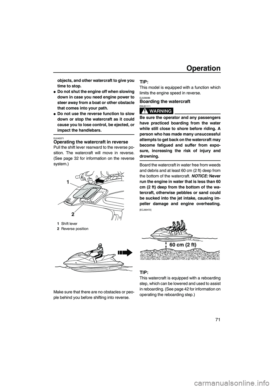 YAMAHA FZS SVHO 2012  Owners Manual Operation
71
objects, and other watercraft to give you
time to stop.
Do not shut the engine off when slowing
down in case you need engine power to
steer away from a boat or other obstacle
that comes 