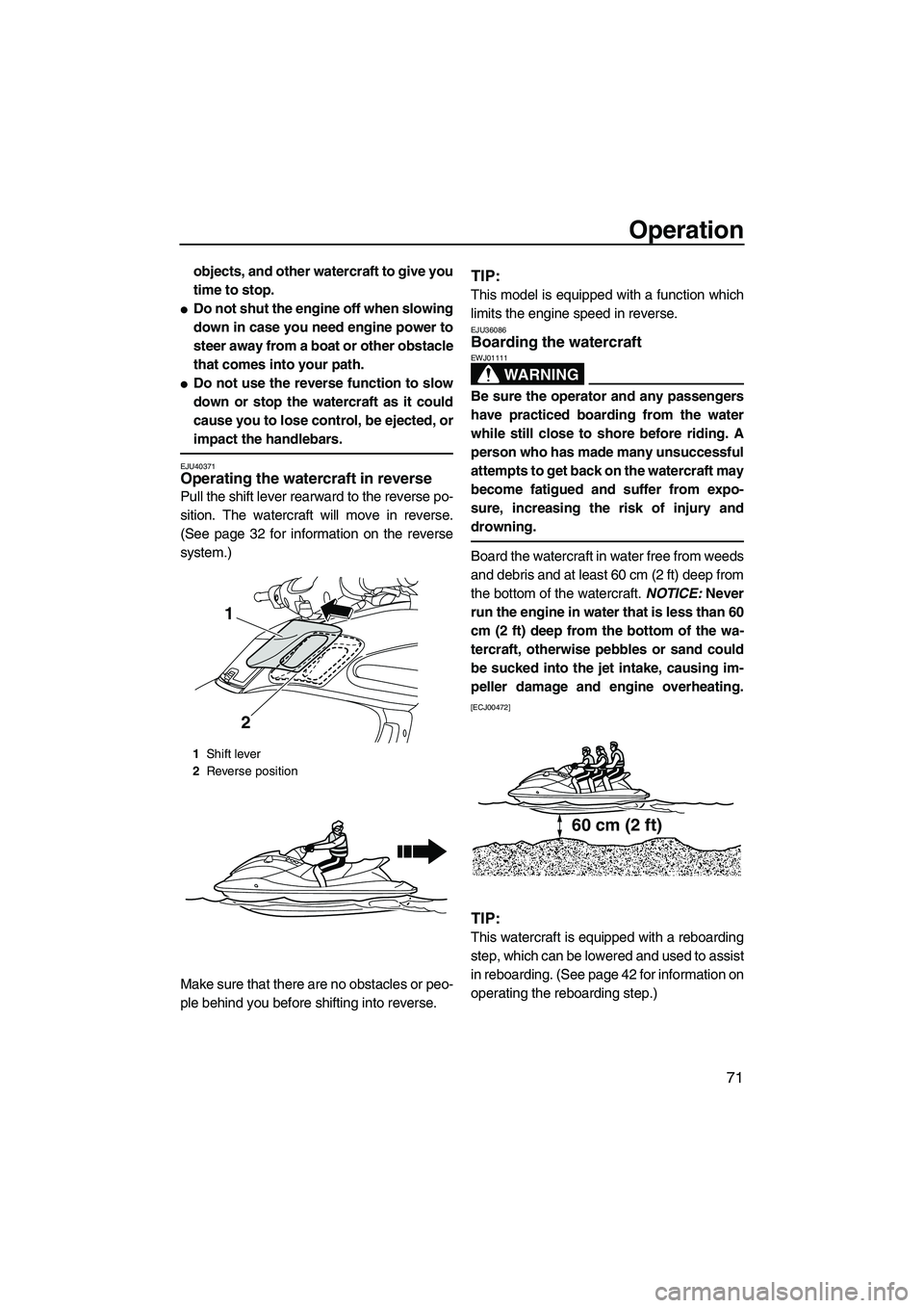 YAMAHA FZS 2012 Manual PDF Operation
71
objects, and other watercraft to give you
time to stop.
Do not shut the engine off when slowing
down in case you need engine power to
steer away from a boat or other obstacle
that comes 