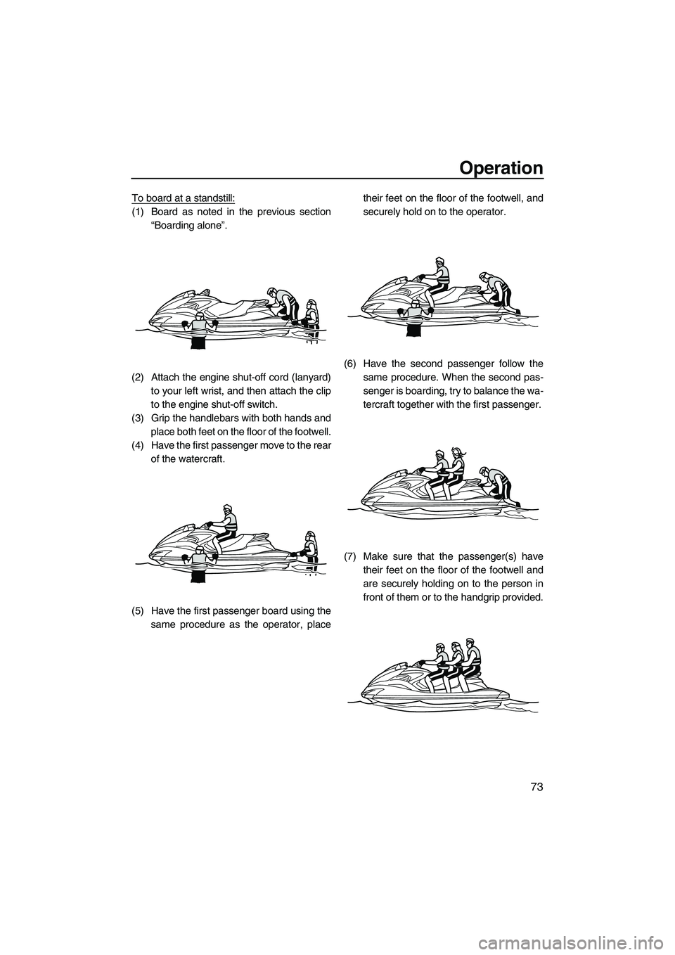 YAMAHA FZS 2012 Manual PDF Operation
73
To board at a standstill:
(1) Board as noted in the previous section
“Boarding alone”.
(2) Attach the engine shut-off cord (lanyard)
to your left wrist, and then attach the clip
to th