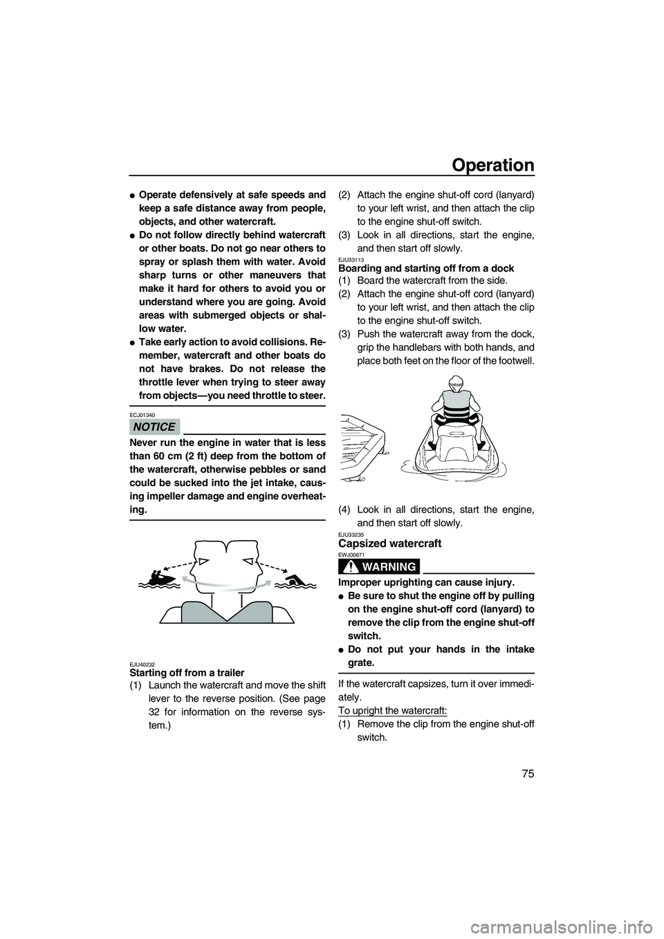 YAMAHA FZS 2012 Manual Online Operation
75
Operate defensively at safe speeds and
keep a safe distance away from people,
objects, and other watercraft.
Do not follow directly behind watercraft
or other boats. Do not go near othe