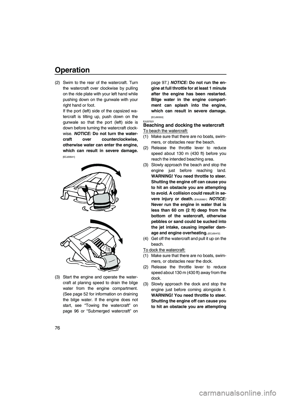 YAMAHA FZS 2012 Manual Online Operation
76
(2) Swim to the rear of the watercraft. Turn
the watercraft over clockwise by pulling
on the ride plate with your left hand while
pushing down on the gunwale with your
right hand or foot.