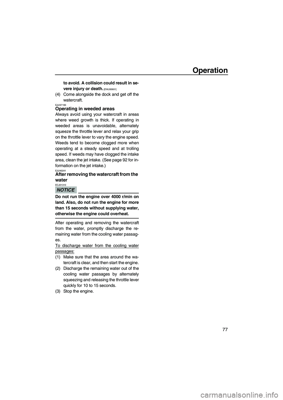 YAMAHA FZS 2012 Manual Online Operation
77
to avoid. A collision could result in se-
vere injury or death.
 [EWJ00601]
(4) Come alongside the dock and get off the
watercraft.
EJU37193Operating in weeded areas 
Always avoid using y