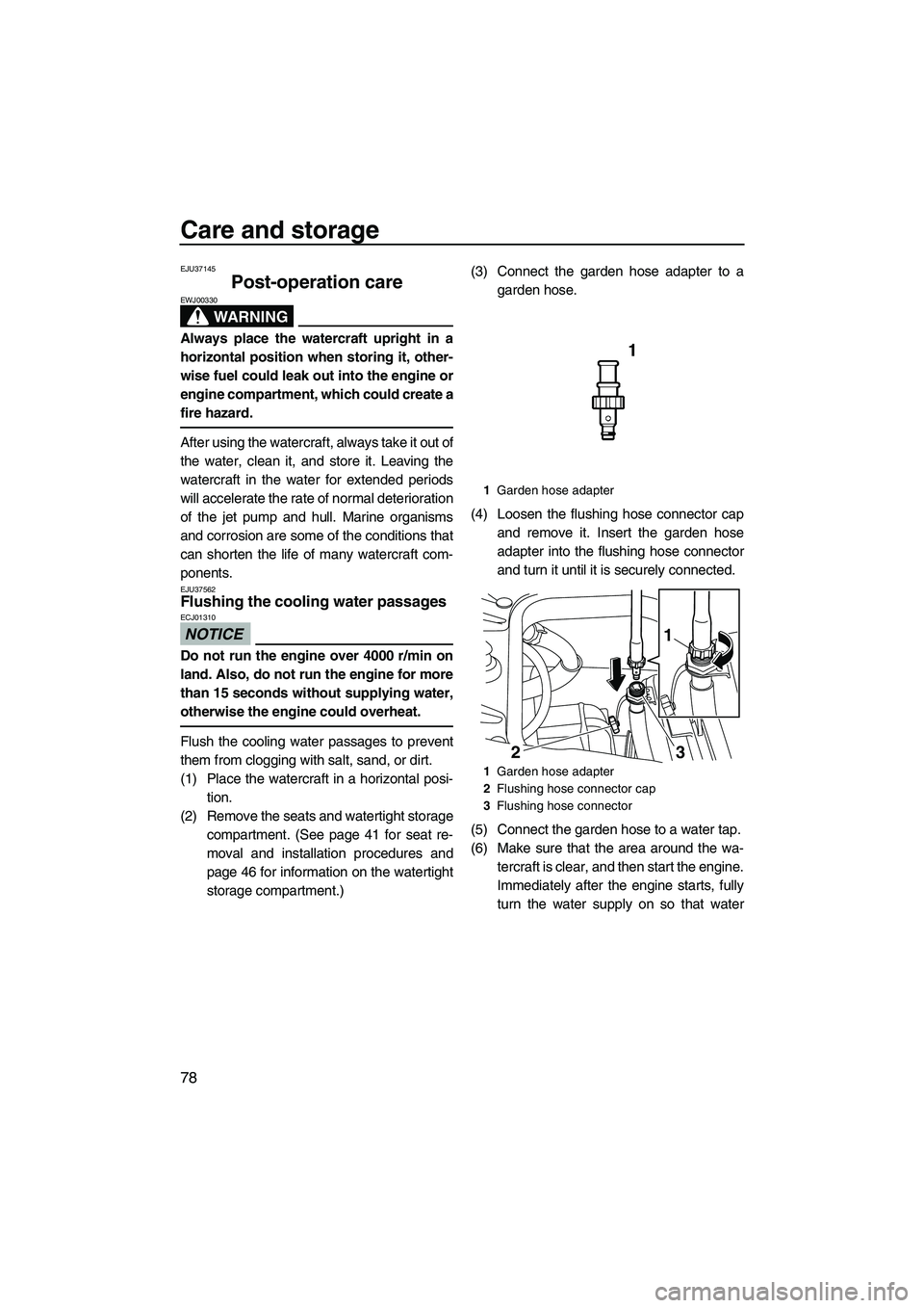 YAMAHA FZS 2012 Manual Online Care and storage
78
EJU37145
Post-operation care 
WARNING
EWJ00330
Always place the watercraft upright in a
horizontal position when storing it, other-
wise fuel could leak out into the engine or
engi