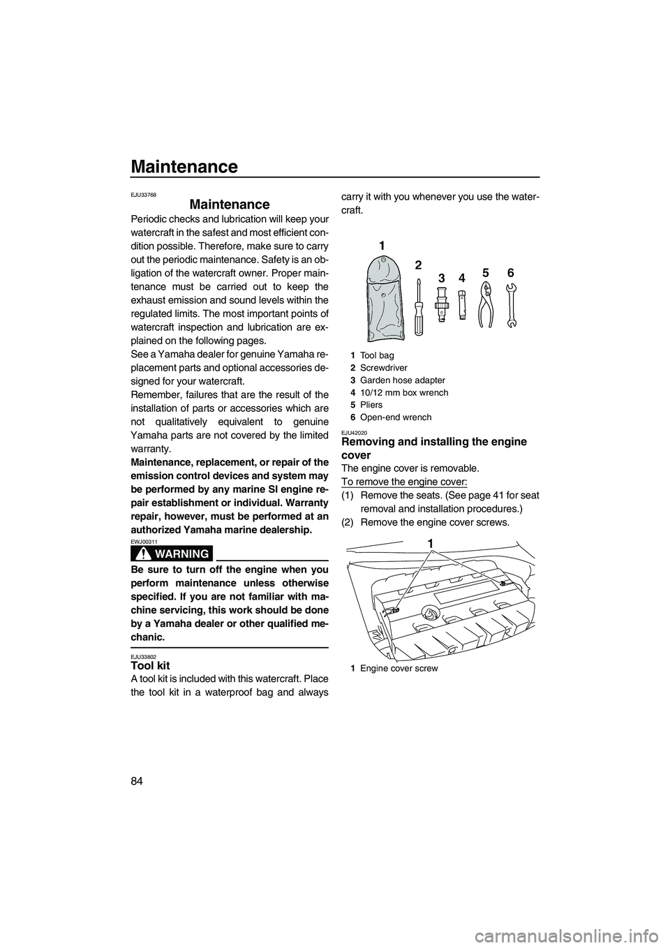 YAMAHA FZS 2012 Manual Online Maintenance
84
EJU33768
Maintenance 
Periodic checks and lubrication will keep your
watercraft in the safest and most efficient con-
dition possible. Therefore, make sure to carry
out the periodic mai