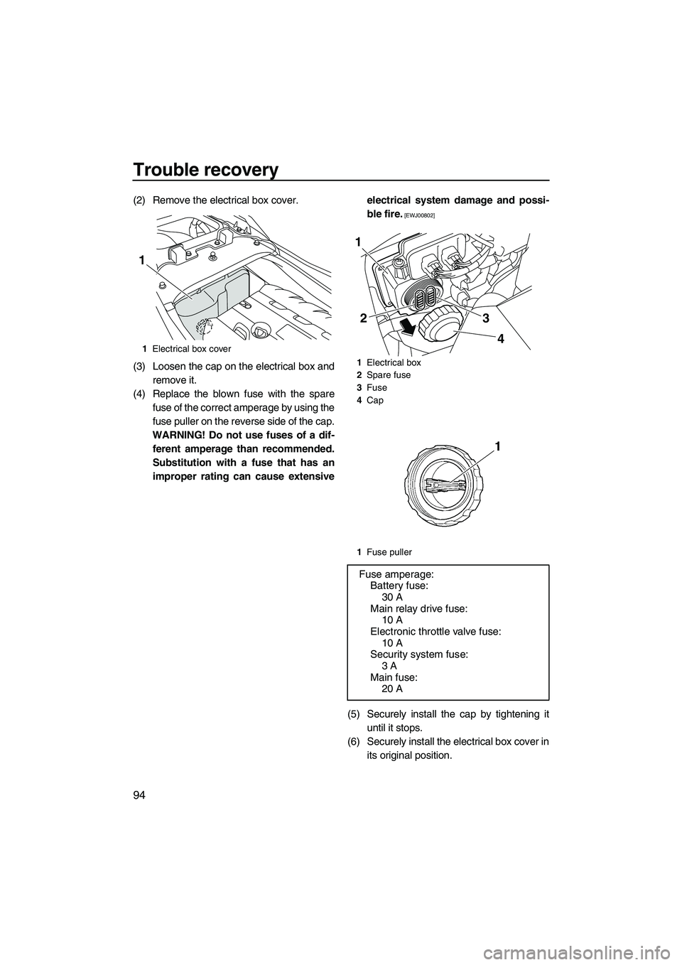 YAMAHA FZS 2012 Owners Manual Trouble recovery
94
(2) Remove the electrical box cover.
(3) Loosen the cap on the electrical box and
remove it.
(4) Replace the blown fuse with the spare
fuse of the correct amperage by using the
fus YAMAHA FZS 2012 Owners Manual Trouble recovery
94
(2) Remove the electrical box cover.
(3) Loosen the cap on the electrical box and
remove it.
(4) Replace the blown fuse with the spare
fuse of the correct amperage by using the
fus