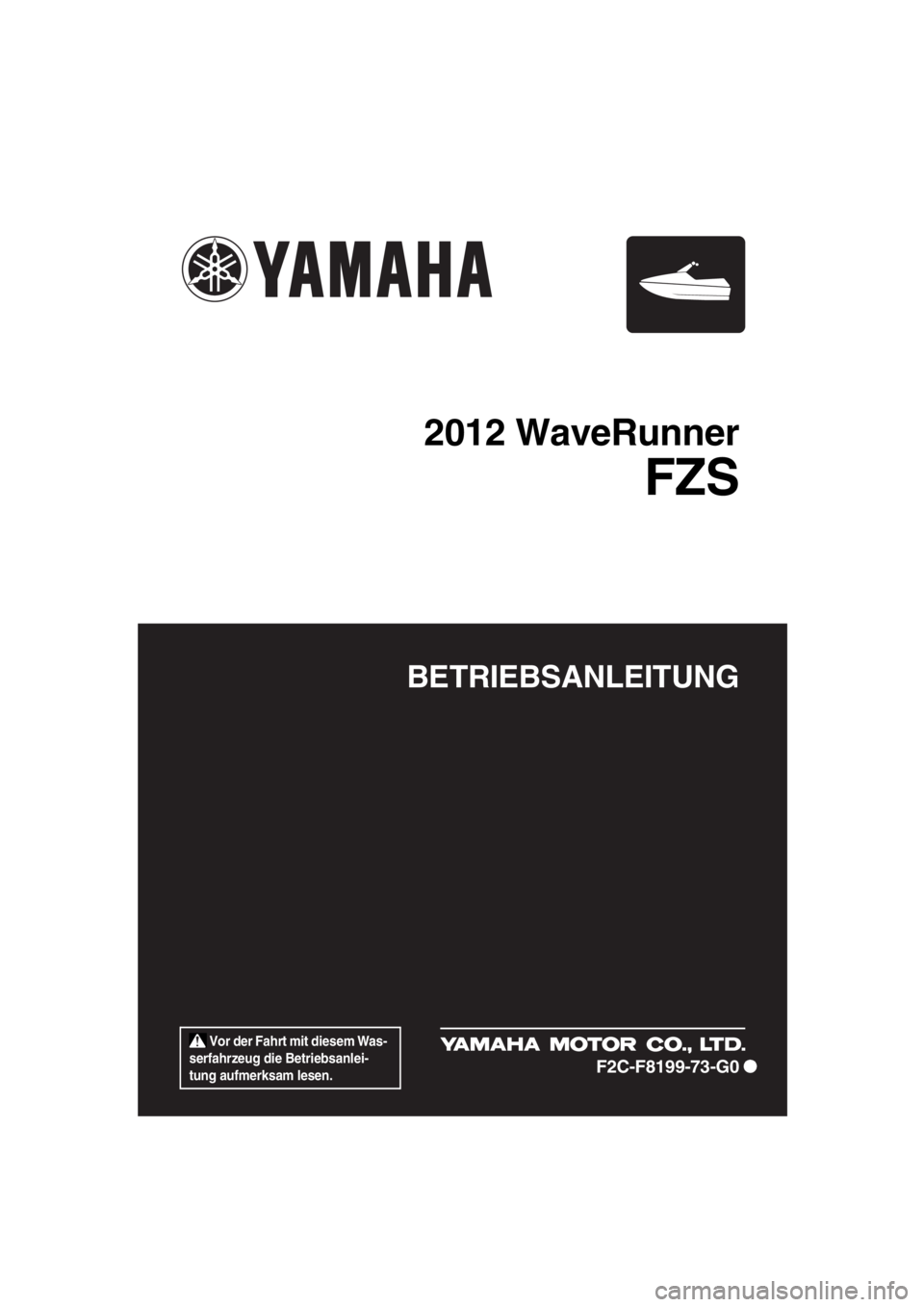 YAMAHA FZS SVHO 2012 Betriebsanleitungen (in German) Vor der Fahrt mit diesem Was-
serfahrzeug die Betriebsanlei-
tung aufmerksam lesen.
BETRIEBSANLEITUNG
2012 WaveRunner
FZS
F2C-F8199-73-G0
UF2C73G0.book Page 1 Wednesday, January 25, 2012 1:25 PM YAMAHA FZS SVHO 2012 Betriebsanleitungen (in German) Vor der Fahrt mit diesem Was-
serfahrzeug die Betriebsanlei-
tung aufmerksam lesen.
BETRIEBSANLEITUNG
2012 WaveRunner
FZS
F2C-F8199-73-G0
UF2C73G0.book Page 1 Wednesday, January 25, 2012 1:25 PM