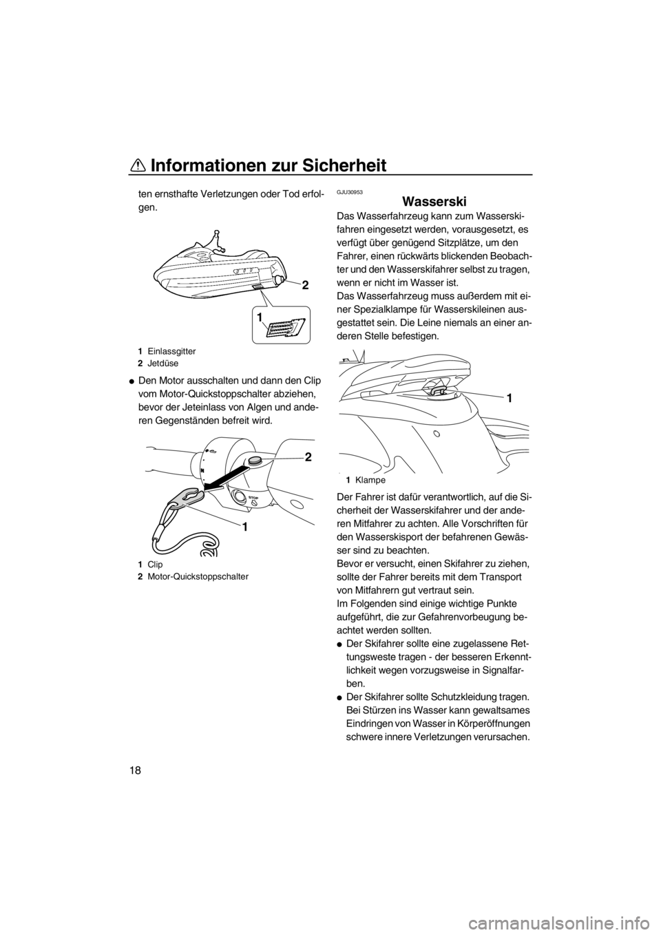 YAMAHA FZS 2012  Betriebsanleitungen (in German) Informationen zur Sicherheit
18
ten ernsthafte Verletzungen oder Tod erfol-
gen.
Den Motor ausschalten und dann den Clip 
vom Motor-Quickstoppschalter abziehen, 
bevor der Jeteinlass von Algen und an