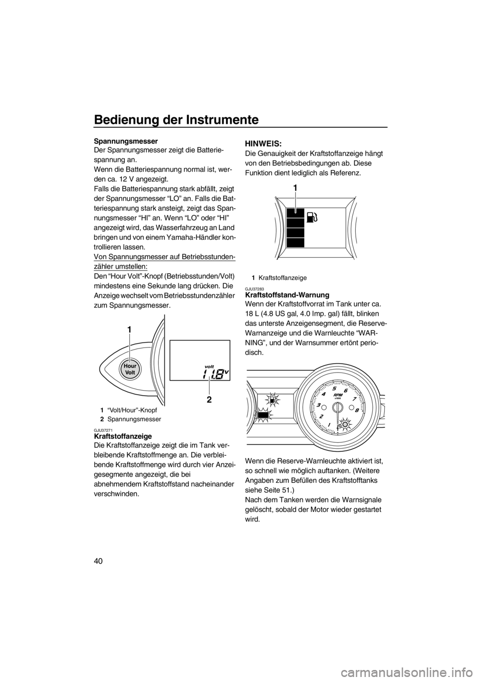 YAMAHA FZS SVHO 2012 Betriebsanleitungen (in German) Bedienung der Instrumente
40
Spannungsmesser
Der Spannungsmesser zeigt die Batterie-
spannung an.
Wenn die Batteriespannung normal ist, wer-
den ca. 12 V angezeigt.
Falls die Batteriespannung stark ab YAMAHA FZS SVHO 2012 Betriebsanleitungen (in German) Bedienung der Instrumente
40
Spannungsmesser
Der Spannungsmesser zeigt die Batterie-
spannung an.
Wenn die Batteriespannung normal ist, wer-
den ca. 12 V angezeigt.
Falls die Batteriespannung stark ab