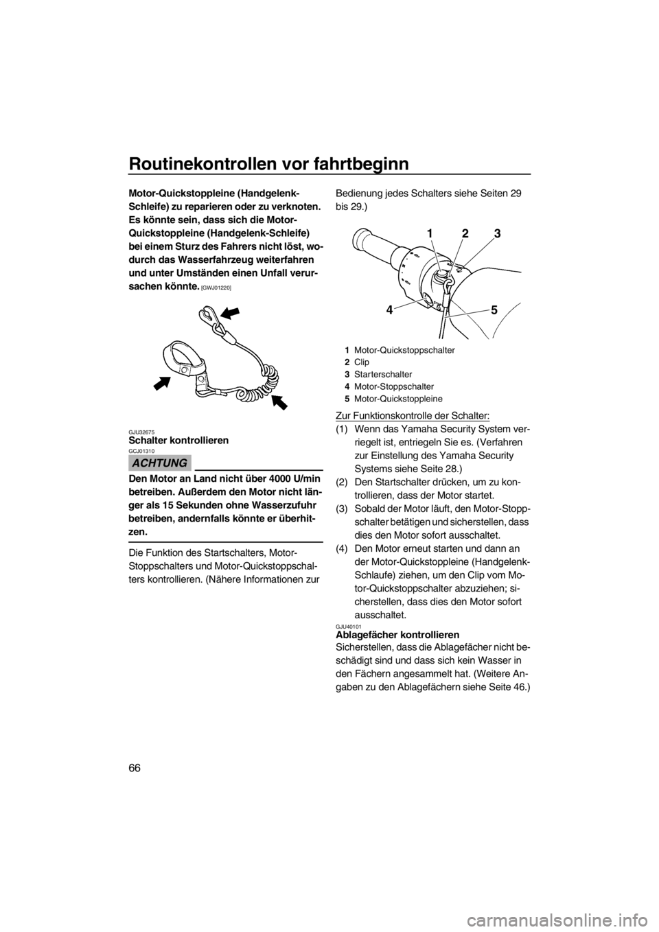 YAMAHA FZS 2012  Betriebsanleitungen (in German) Routinekontrollen vor fahrtbeginn
66
Motor-Quickstoppleine (Handgelenk-
Schleife) zu reparieren oder zu verknoten. 
Es könnte sein, dass sich die Motor-
Quickstoppleine (Handgelenk-Schleife) 
bei ein