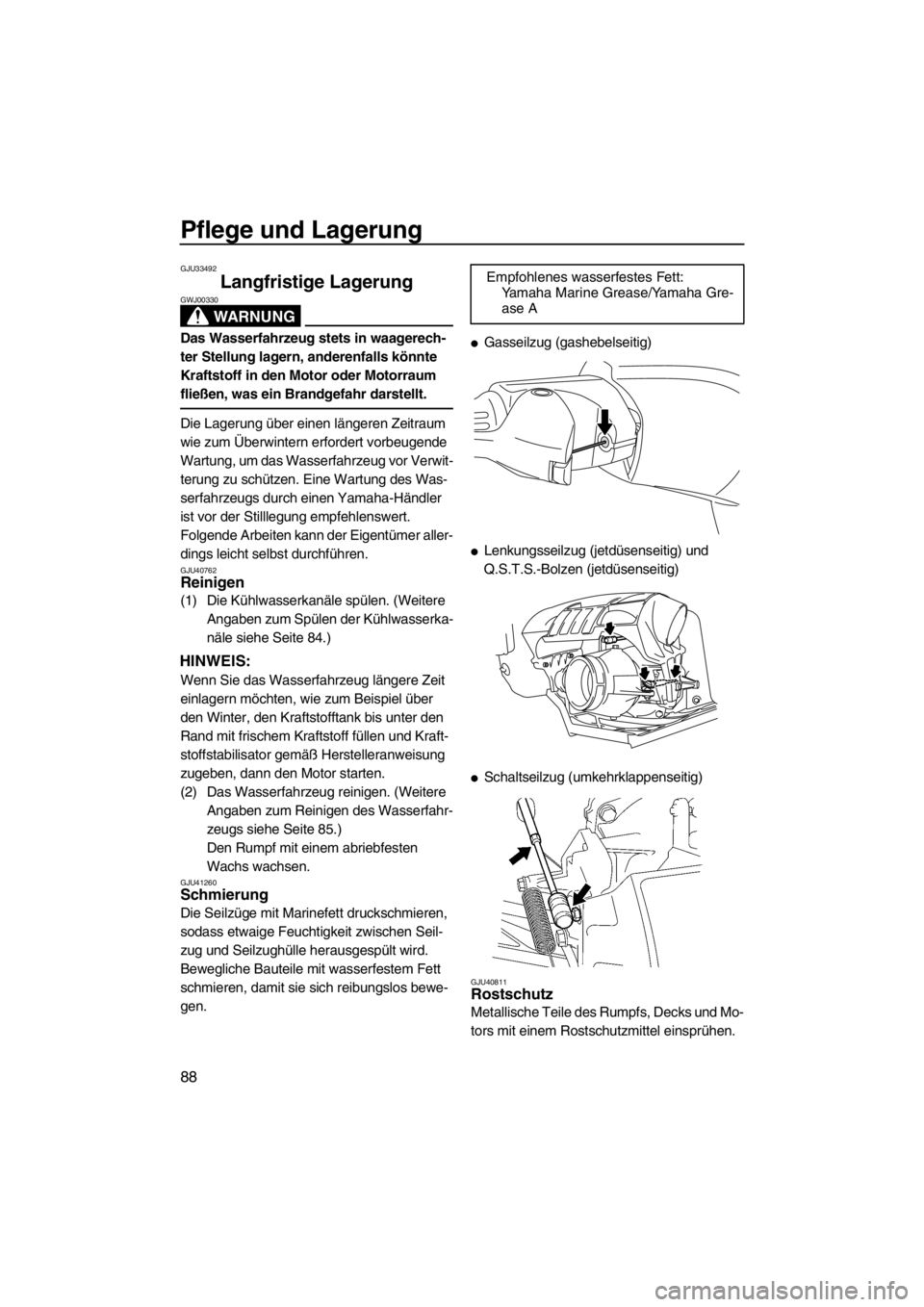 YAMAHA FZS 2012  Betriebsanleitungen (in German) Pflege und Lagerung
88
GJU33492
Langfristige Lagerung 
WARNUNG
GWJ00330
Das Wasserfahrzeug stets in waagerech-
ter Stellung lagern, anderenfalls könnte 
Kraftstoff in den Motor oder Motorraum 
fließ